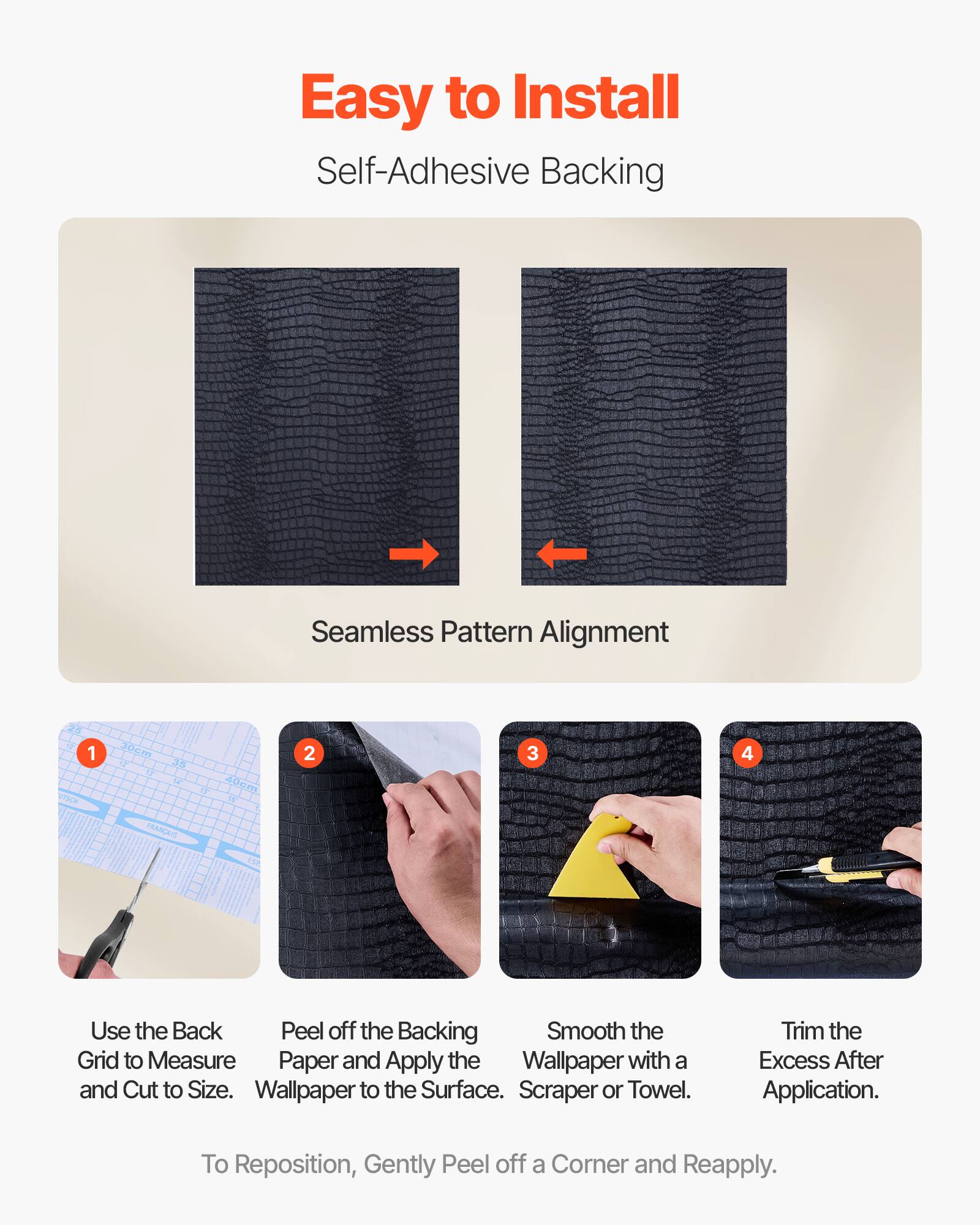 Easy to Install  
Self-Adhesive Backing  

Seamless Pattern Alignment  

1. Use the Back Grid to Measure and Cut to Size.  
2. Peel off the Backing Paper and Apply the Wallpaper to the Surface.  
3. Smooth the Wallpaper with a Scraper or Towel.  
4. Trim the Excess After Application.  

To Reposition, Gently Peel off a Corner and Reapply.