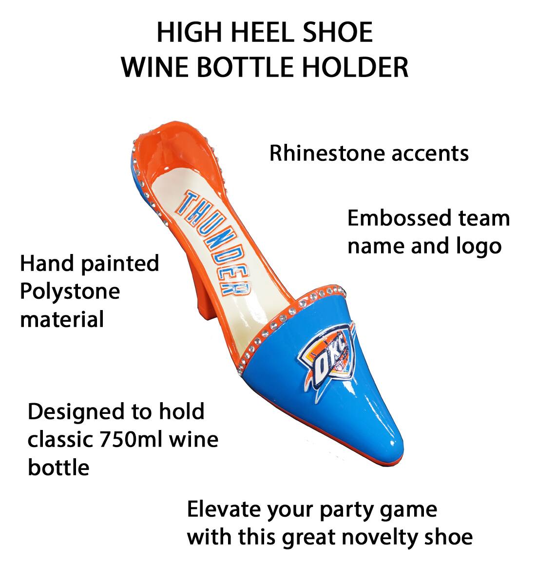 HIGH HEEL SHOE WINE BOTTLE HOLDER

- Rhinestone accents
- Embossed team name and logo
- Hand painted Polystone material
- Designed to hold classic 750ml wine bottle
- Elevate your party game with this great novelty shoe