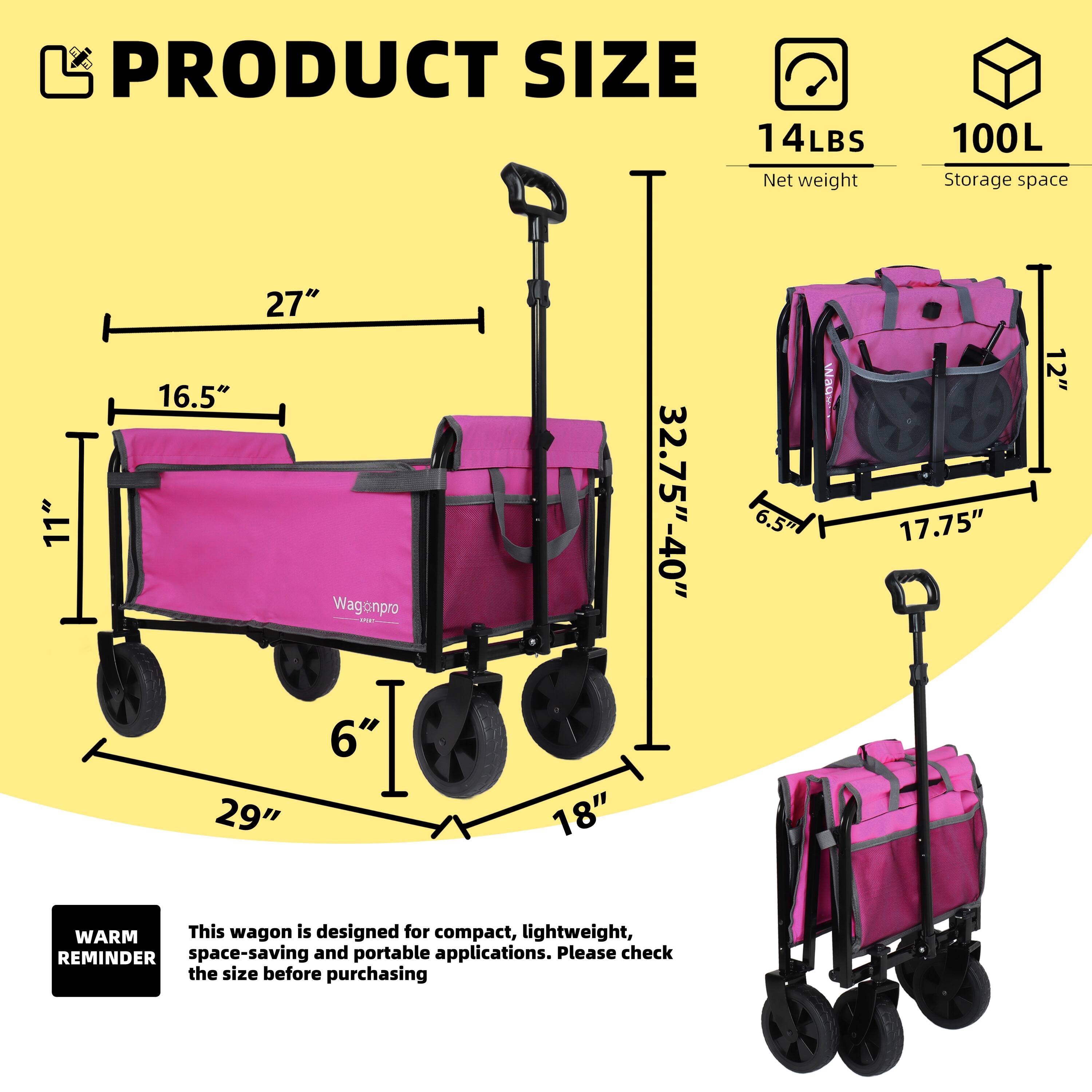 PRODUCT SIZE  
14LBS Net weight  
100L Storage space  

27"  
16.5"  
11"  
29"  
6"  
32.75"-40"  
6.5"  
18"  
12"  

This wagon is designed for compact, lightweight, space-saving and portable applications. Please check the size before purchasing