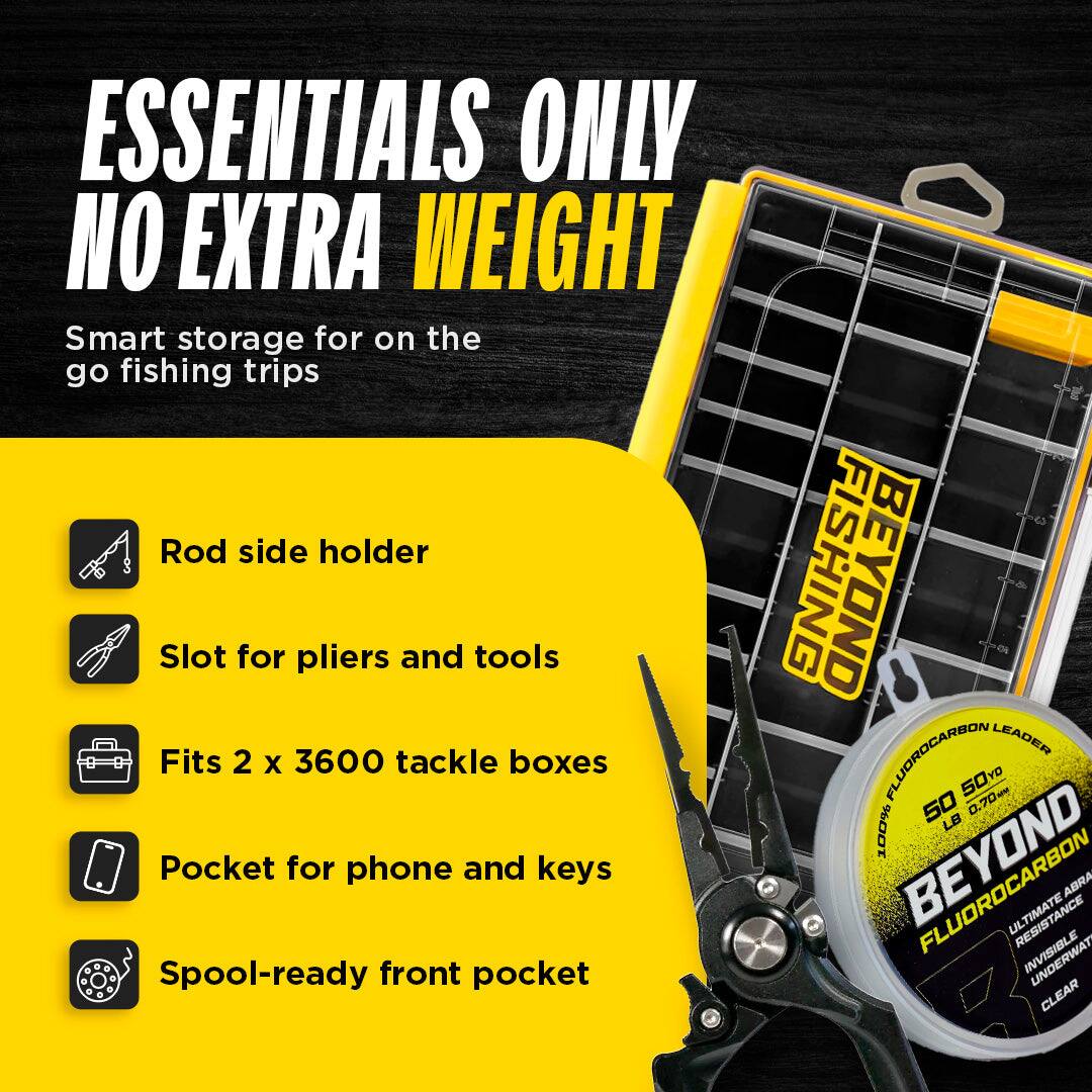 ESSENTIALS ONLY NO EXTRA WEIGHT

Smart storage for on the go fishing trips

- Rod side holder
- Slot for pliers and tools
- Fits 2 x 3600 tackle boxes
- Pocket for phone and keys
- Spool-ready front pocket

FISHING BEYOND FLUOROCARBON LEADER
50%o 50 0.704M 100% LB
BEYOND RESISTANCE ABRA
UNDERWAT CLEAR