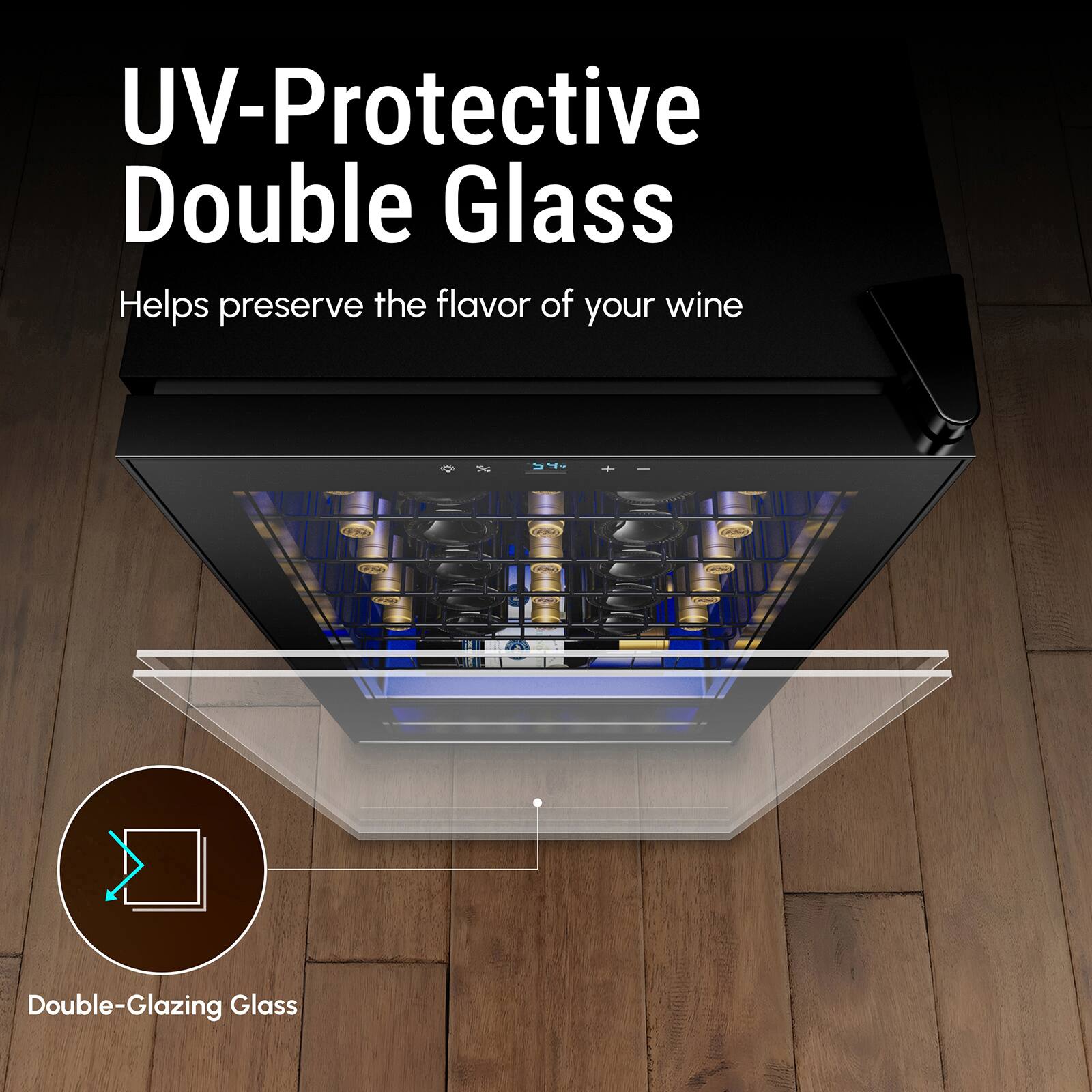 UV-Protective Double Glass  
Helps preserve the flavor of your wine  

Double-Glazing Glass