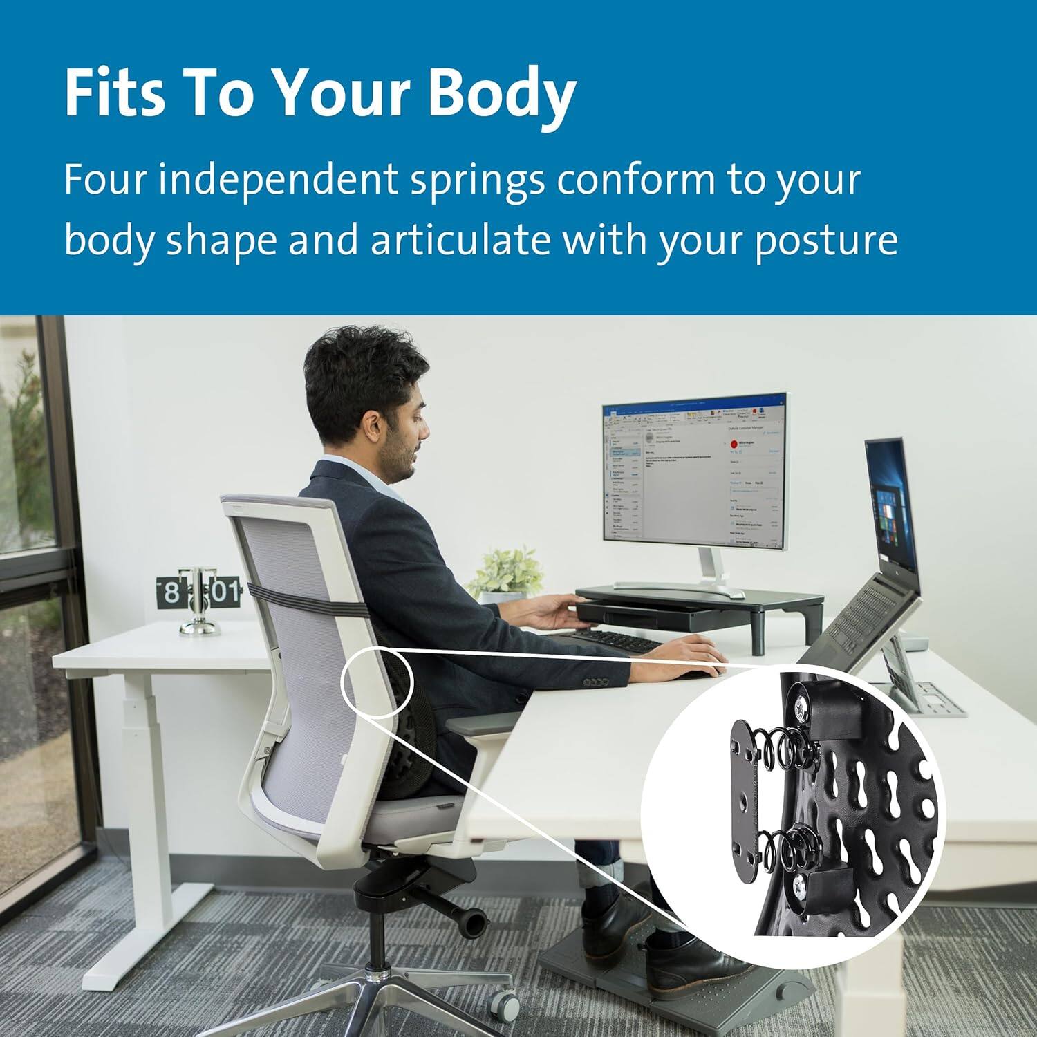 Fits To Your Body

Four independent springs conform to your body shape and articulate with your posture