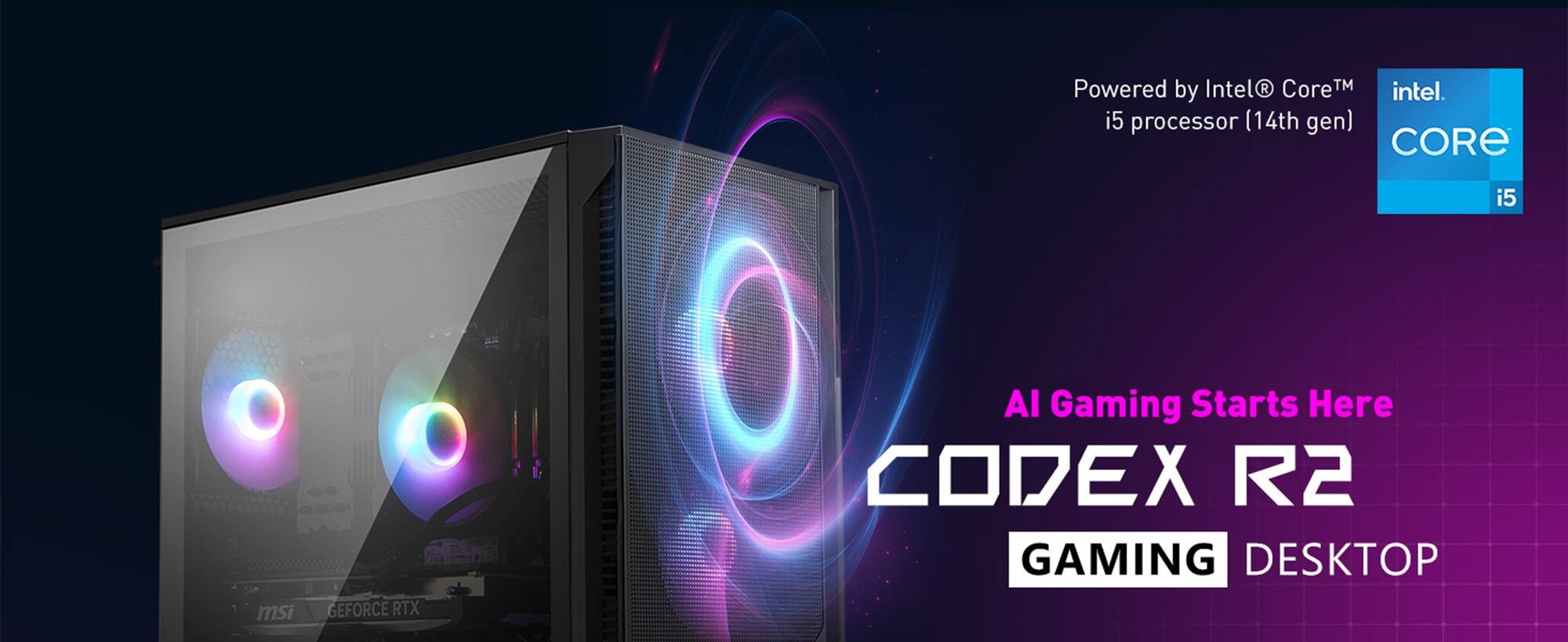 Powered by Intel® Core™ i5 processor (14th gen)  
CORE i5  
msi GEFORCE RTX  
AI Gaming Starts Here  
CODEX R2  
GAMING DESKTOP