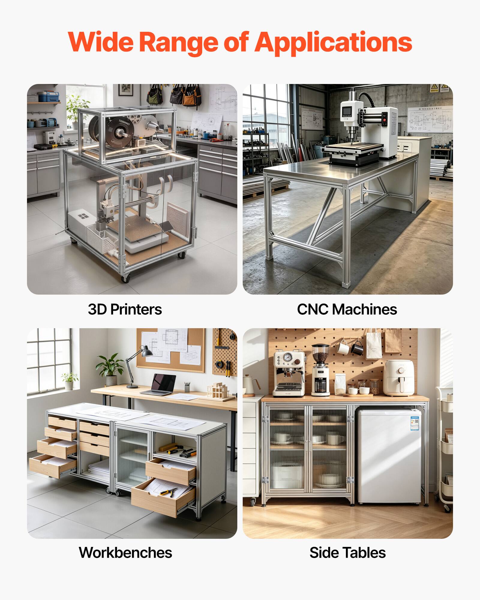 Wide Range of Applications

- 3D Printers
- CNC Machines
- Workbenches
- Side Tables