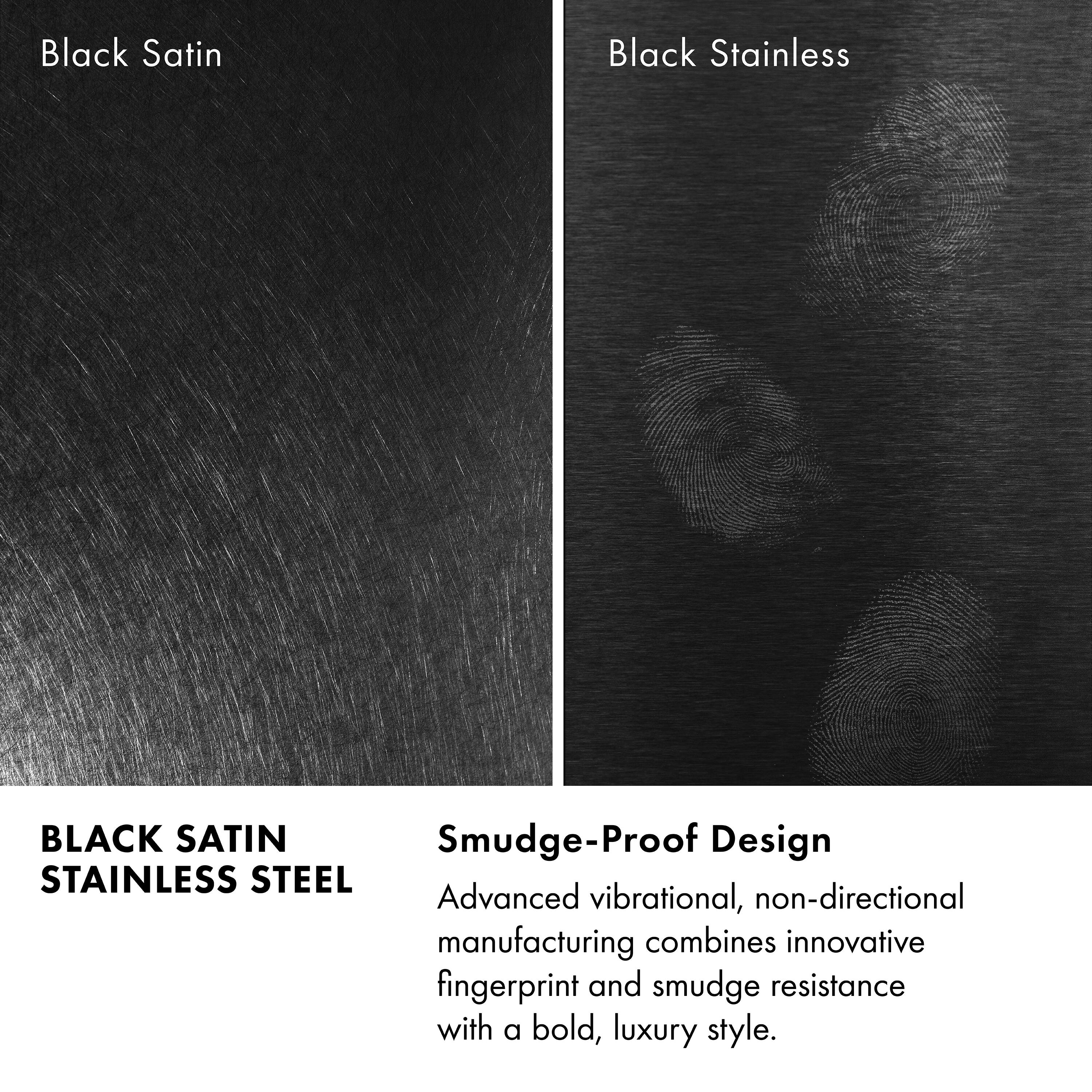 Black Satin  
Black Stainless  

BLACK SATIN  
STAINLESS STEEL  

Smudge-Proof Design  

Advanced vibrational, non-directional manufacturing combines innovative fingerprint and smudge resistance with a bold, luxury style.