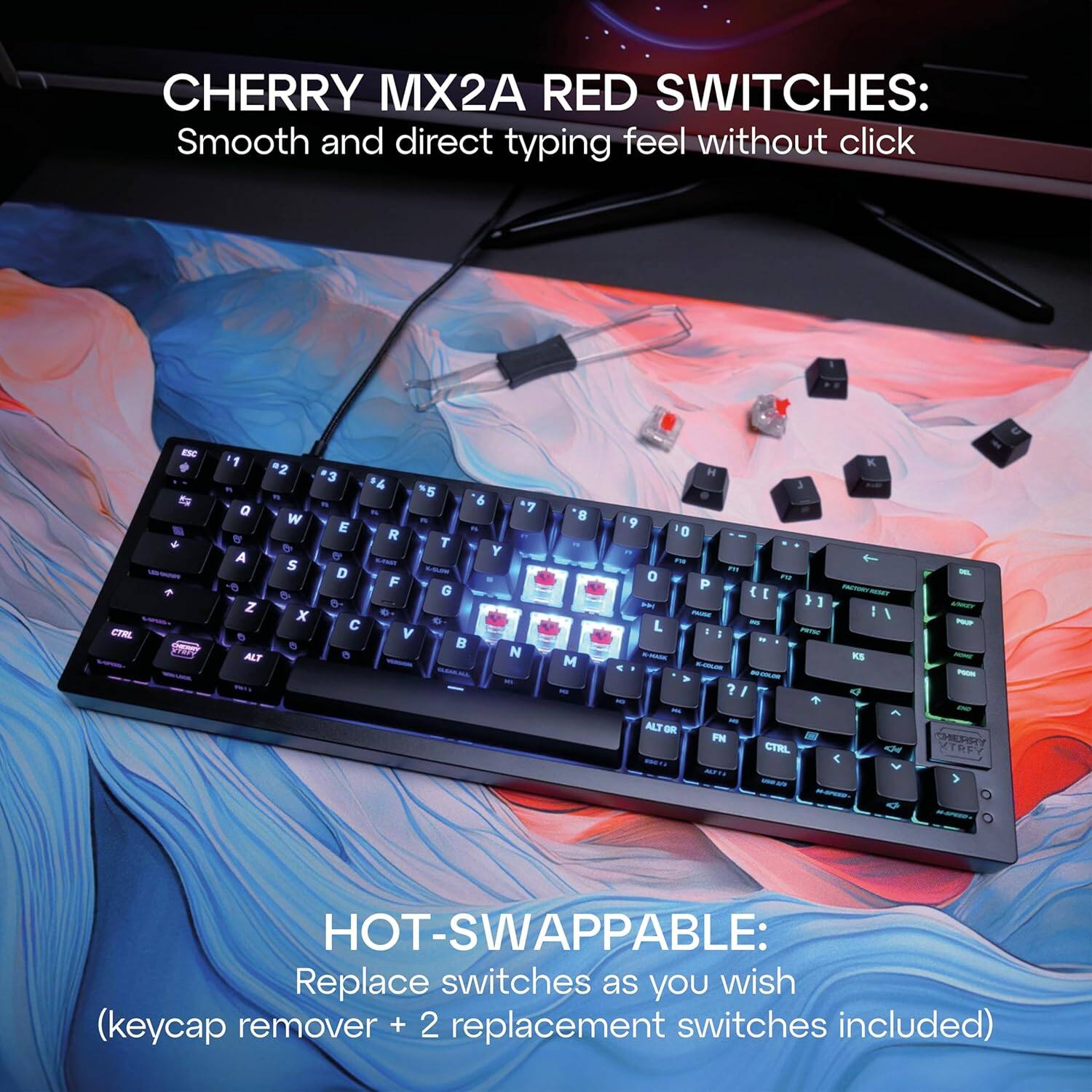 CHERRY MX2A RED SWITCHES: Smooth and direct typing feel without click

HOT-SWAPPABLE: Replace switches as you wish (keycap remover + 2 replacement switches included)