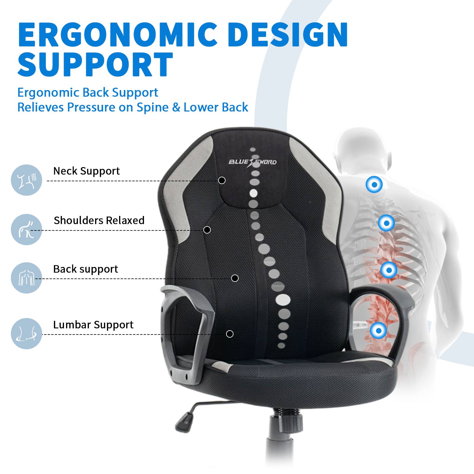 ERGONOMIC DESIGN SUPPORT

Ergonomic Back Support  
Relieves Pressure on Spine & Lower Back

- Neck Support
- Shoulders Relaxed
- Back support
- Lumbar Support