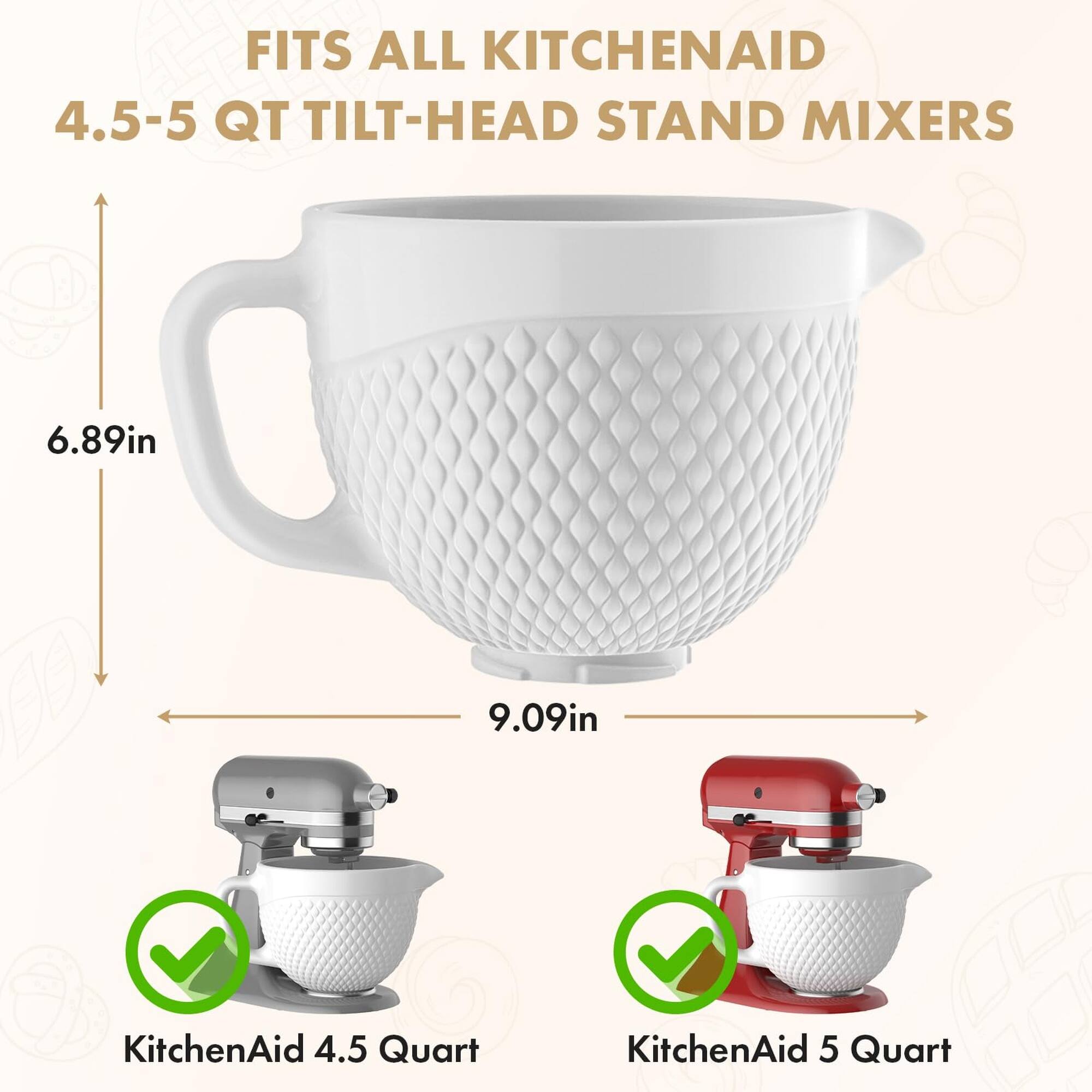 FITS ALL KITCHENAID 4.5-5 QT TILT-HEAD STAND MIXERS

6.89in 9.09in

KitchenAid 4.5 Quart

KitchenAid 5 Quart