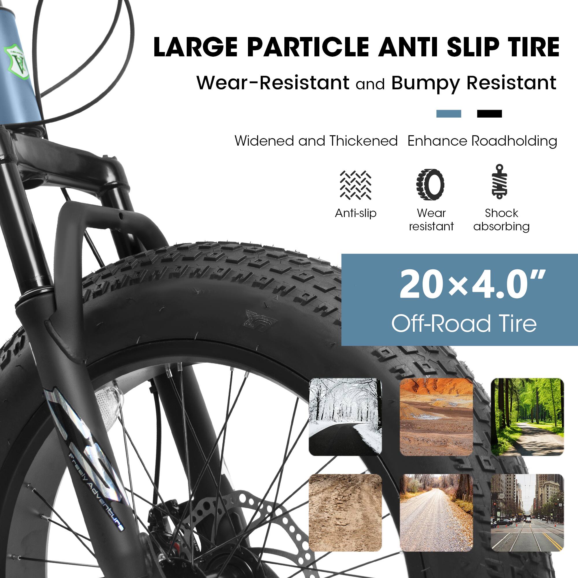 LARGE PARTICLE ANTI SLIP TIRE  
Wear-Resistant and Bumpy Resistant  
Widened and Thickened Enhance Roadholding  
Anti-slip  
Wear resistant  
Shock absorbing  
20x4.0" Off-Road Tire