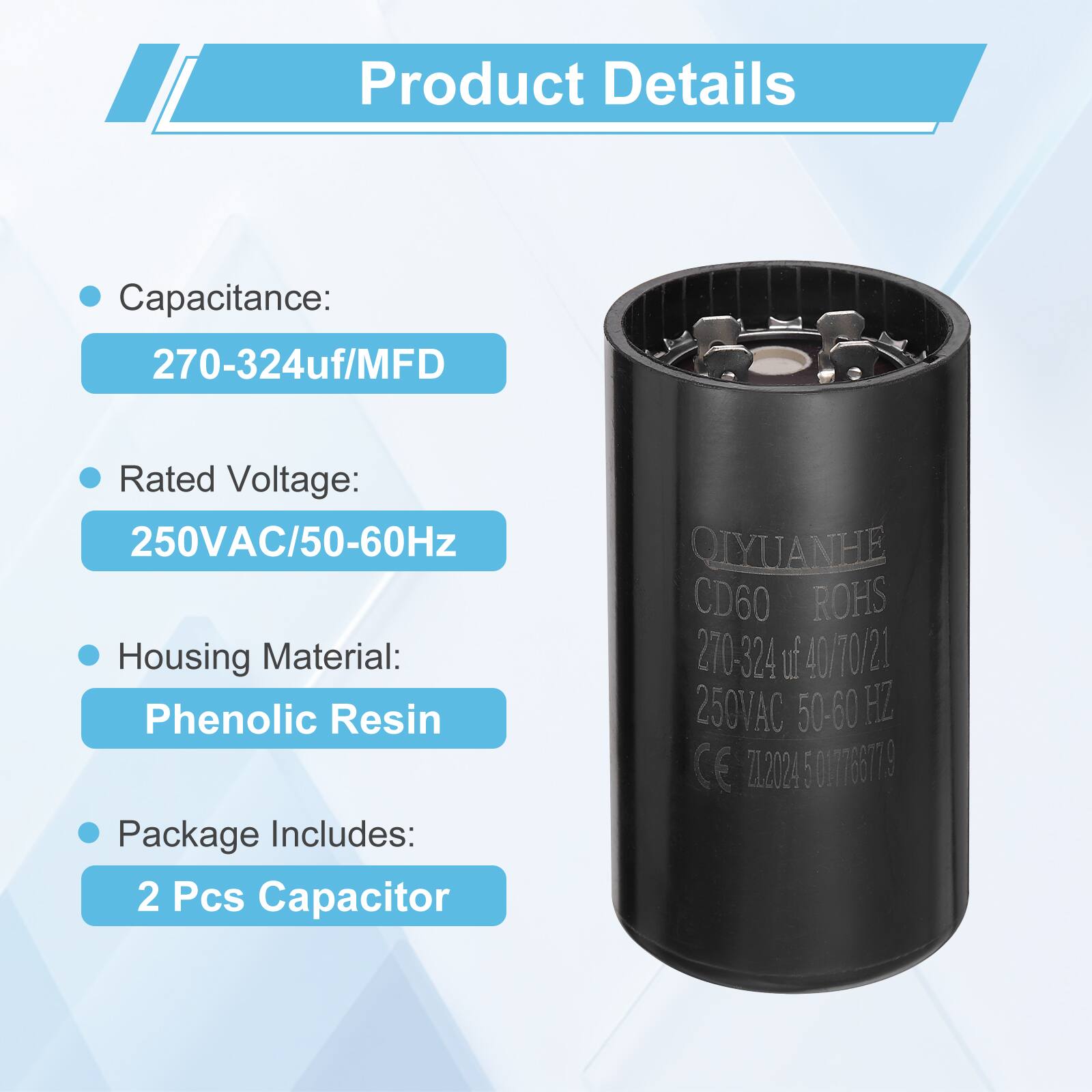 Product Details

- Capacitance: 270-324uf/MFD
- Rated Voltage: 250VAC/50-60Hz
- Housing Material: Phenolic Resin
- Package Includes: 2 Pcs Capacitor

QIYUANHE CD60 ROHS 270-324 u 40/70/21 40 250VAC 50-60 HZ CE ZL2024 5 01776779