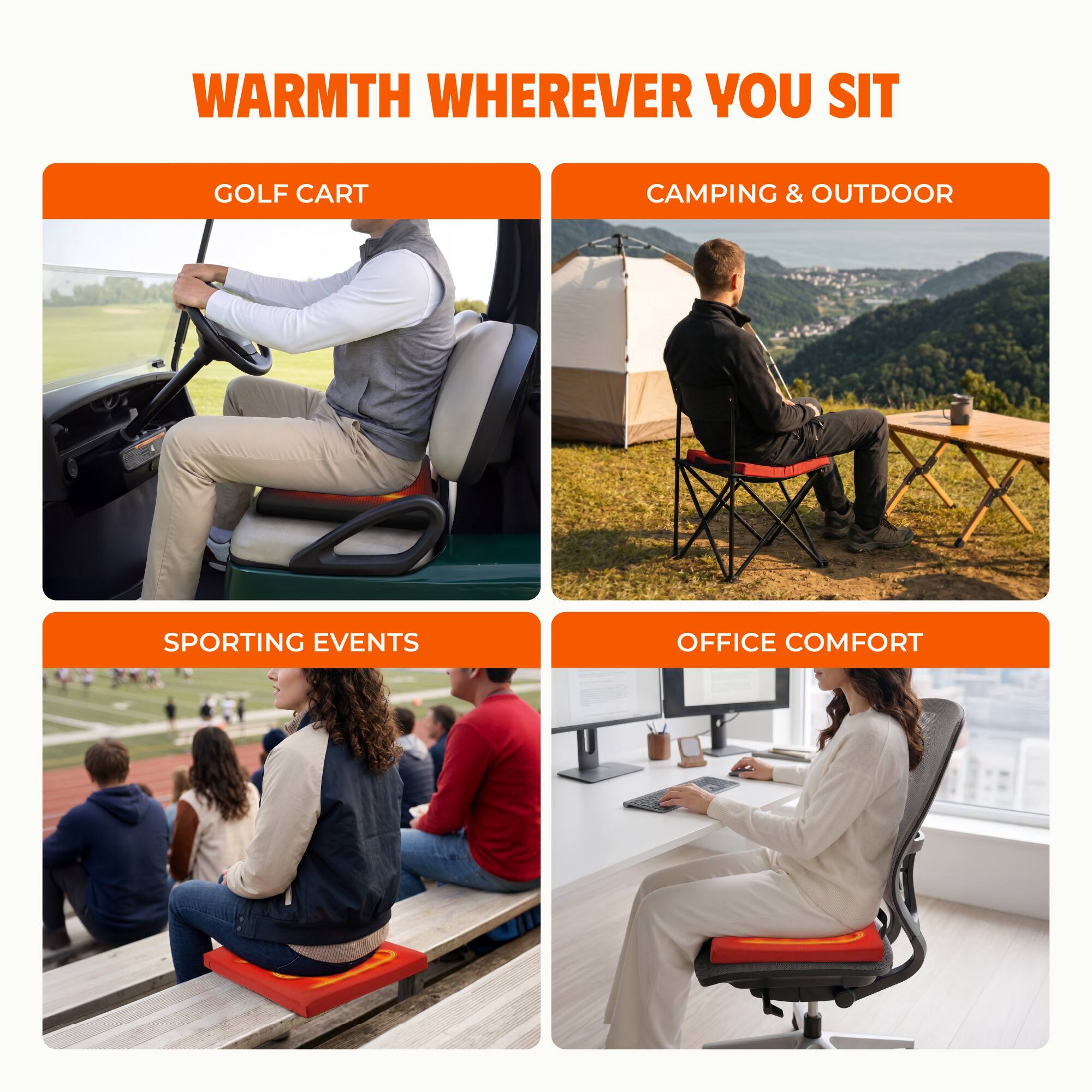 WARMTH WHEREVER YOU SIT

GOLF CART

CAMPING & OUTDOOR

SPORTING EVENTS

OFFICE COMFORT