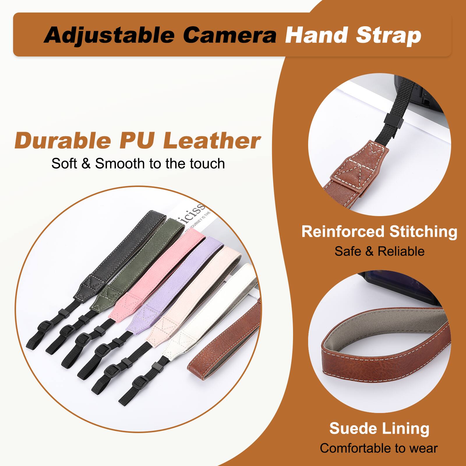 Adjustable Camera Hand Strap

- Durable PU Leather
  - Soft & Smooth to the touch

- Reinforced Stitching
  - Safe & Reliable

- Suede Lining
  - Comfortable to wear