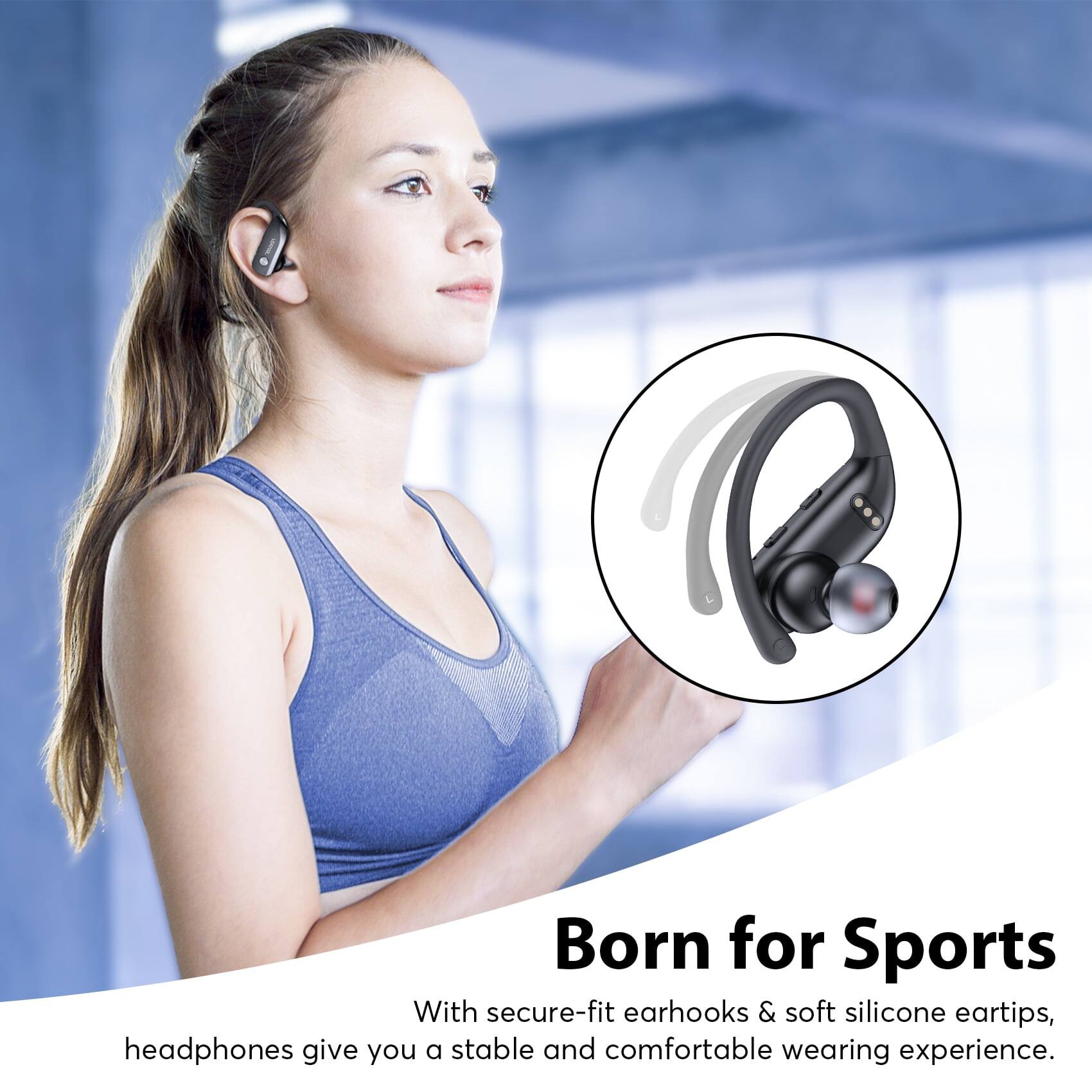 Born for Sports  
With secure-fit earhooks & soft silicone eartips, headphones give you a stable and comfortable wearing experience.