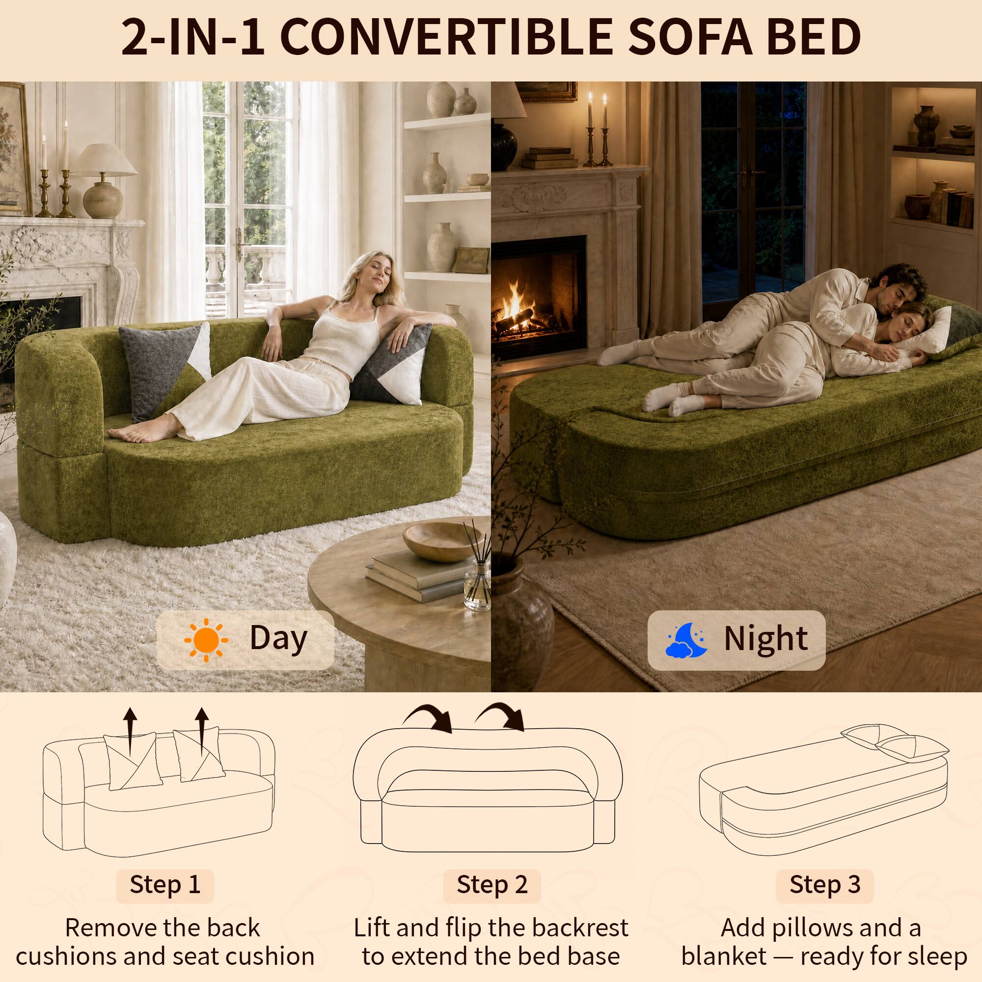 2-IN-1 CONVERTIBLE SOFA BED

Day
Night

Step 1: Remove the back cushions and seat cushion
Step 2: Lift and flip the backrest to extend the bed base
Step 3: Add pillows and a blanket — ready for sleep