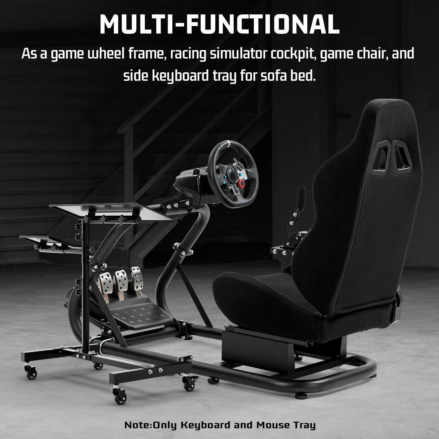 MULTI-FUNCTIONAL  
As a game wheel frame, racing simulator cockpit, game chair, and side keyboard tray for sofa bed.  
Note: Only Keyboard and Mouse Tray
