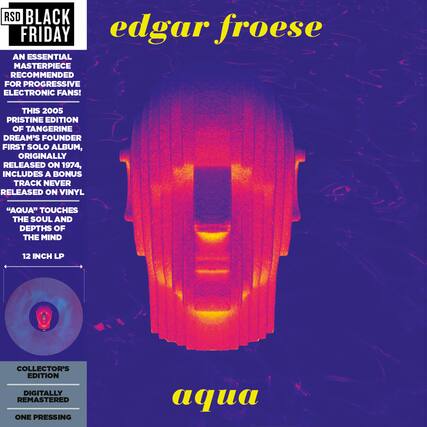 RSD BLACK FRIDAY
edgar froese
AN ESSENTIAL MASTERPIECE RECOMMENDED FOR PROGRESSIVE ELECTRONIC FANS!
THIS 2005 PRISTINE EDITION OF TANGERINE DREAM'S FOUNDER FIRST SOLO ALBUM, ORIGINALLY RELEASED ON 1974, INCLUDES A BONUS TRACK NEVER RELEASED ON VINYL
"AQUA" TOUCHES THE SOUL AND DEPTHS OF THE MIND
12 INCH LP
COLLECTOR'S EDITION
DIGITALLY REMASTERED
ONE PRESSING
aqua