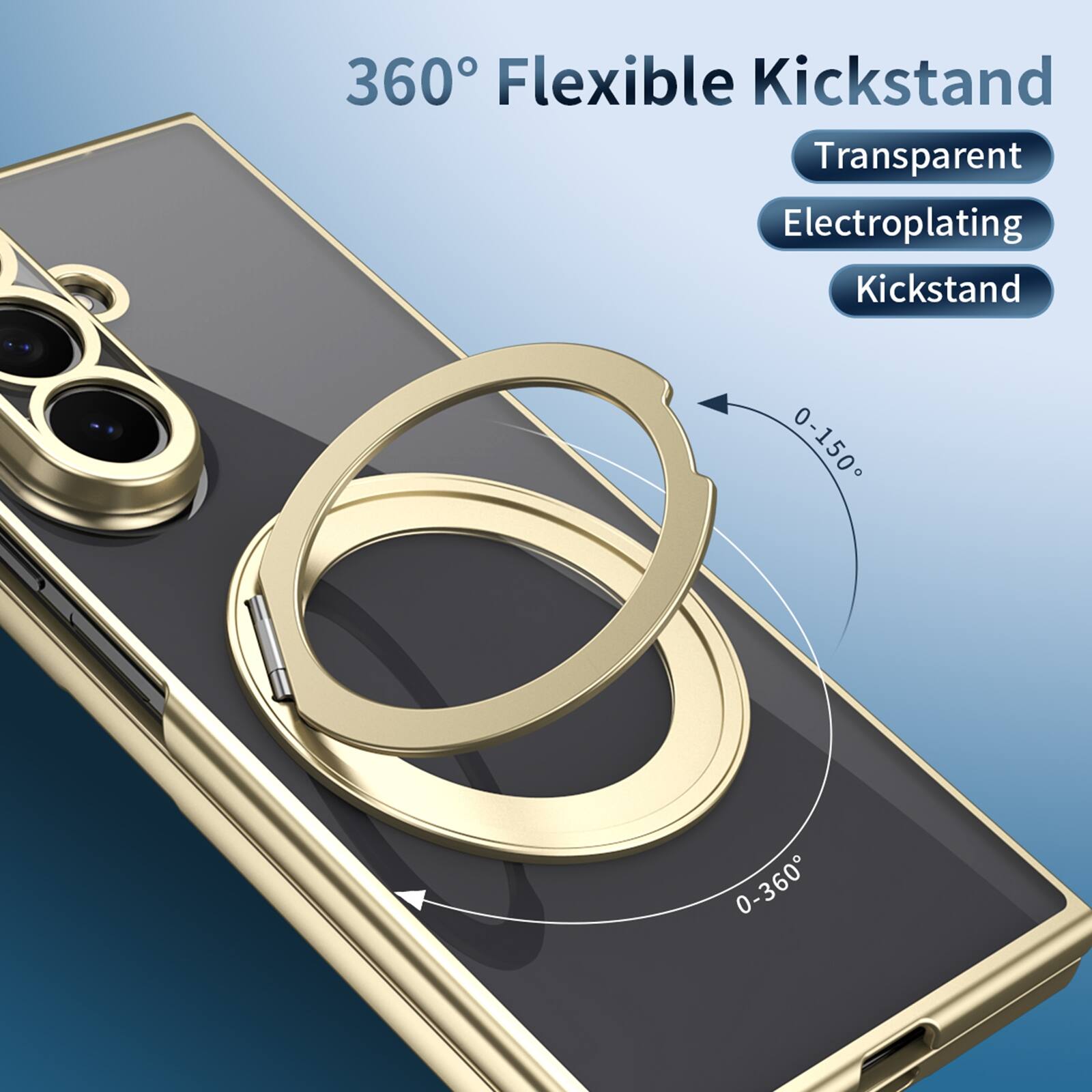 360° Flexible Kickstand  
Transparent Electroplating Kickstand  
0-150°  
0-360°