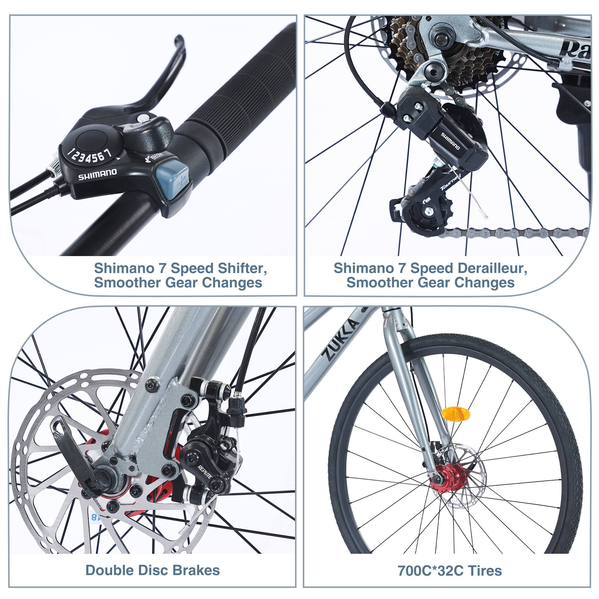 Ra 1234567 SHIMANO  
Shimano 7 Speed Shifter, Smoother Gear Changes  
Shimano 7 Speed Derailleur, Smoother Gear Changes  
ZUKA REPUTE 8 Double Disc Brakes  
700C*32C Tires