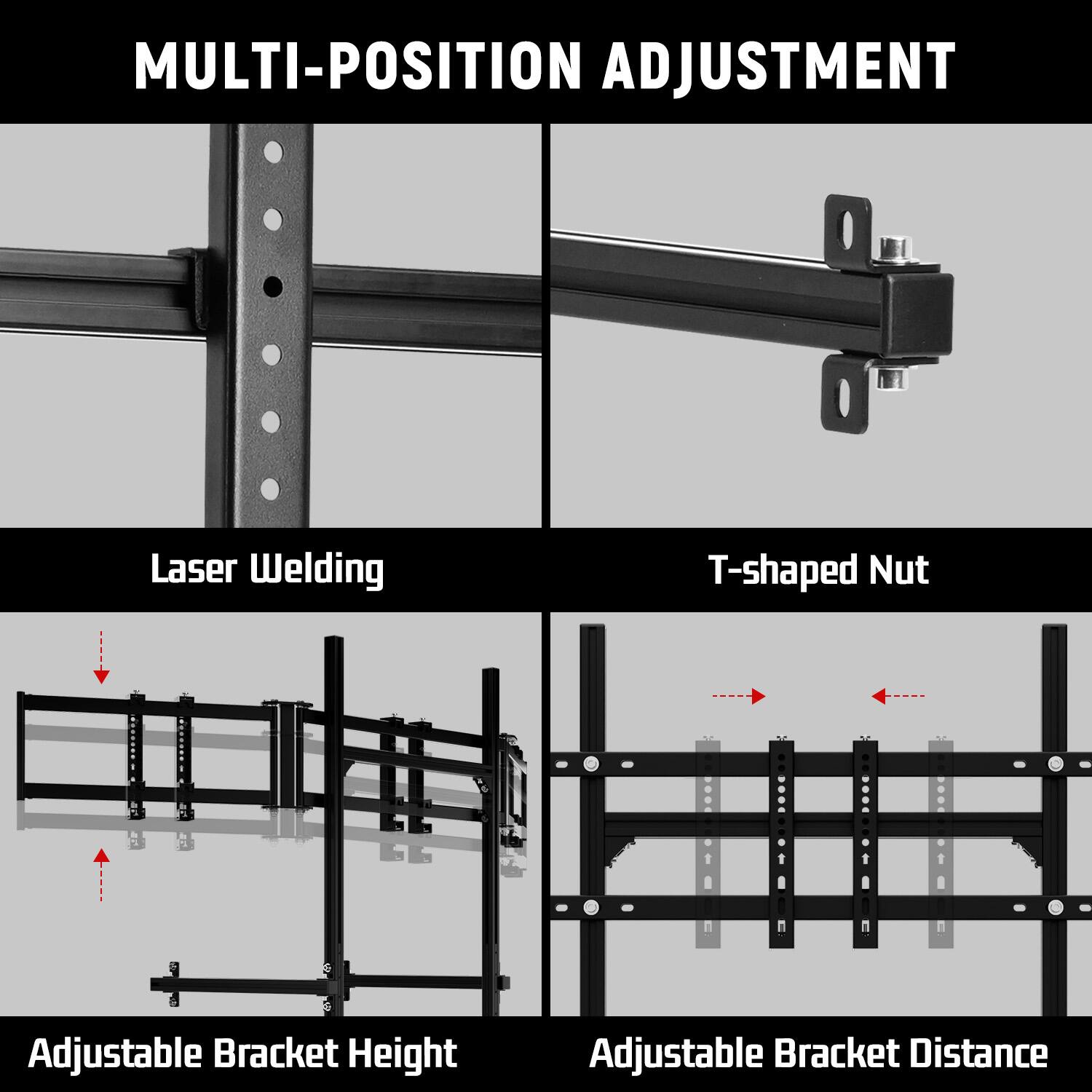MULTI-POSITION ADJUSTMENT

Laser Welding

T-shaped Nut

Adjustable Bracket Height

Adjustable Bracket Distance