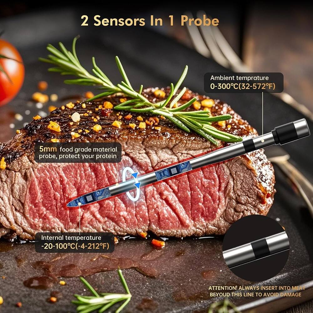 2 Sensors In 1 Probe

Ambient temperature 0-300°C (32-572°F)

5mm food grade material probe, protect your protein

Internal temperature -20-100°C (-4-212°F)

ATTENTION! ALWAYS INSERT INTO MEAT BEYOND THIS LINE TO AVOID DAMAGE