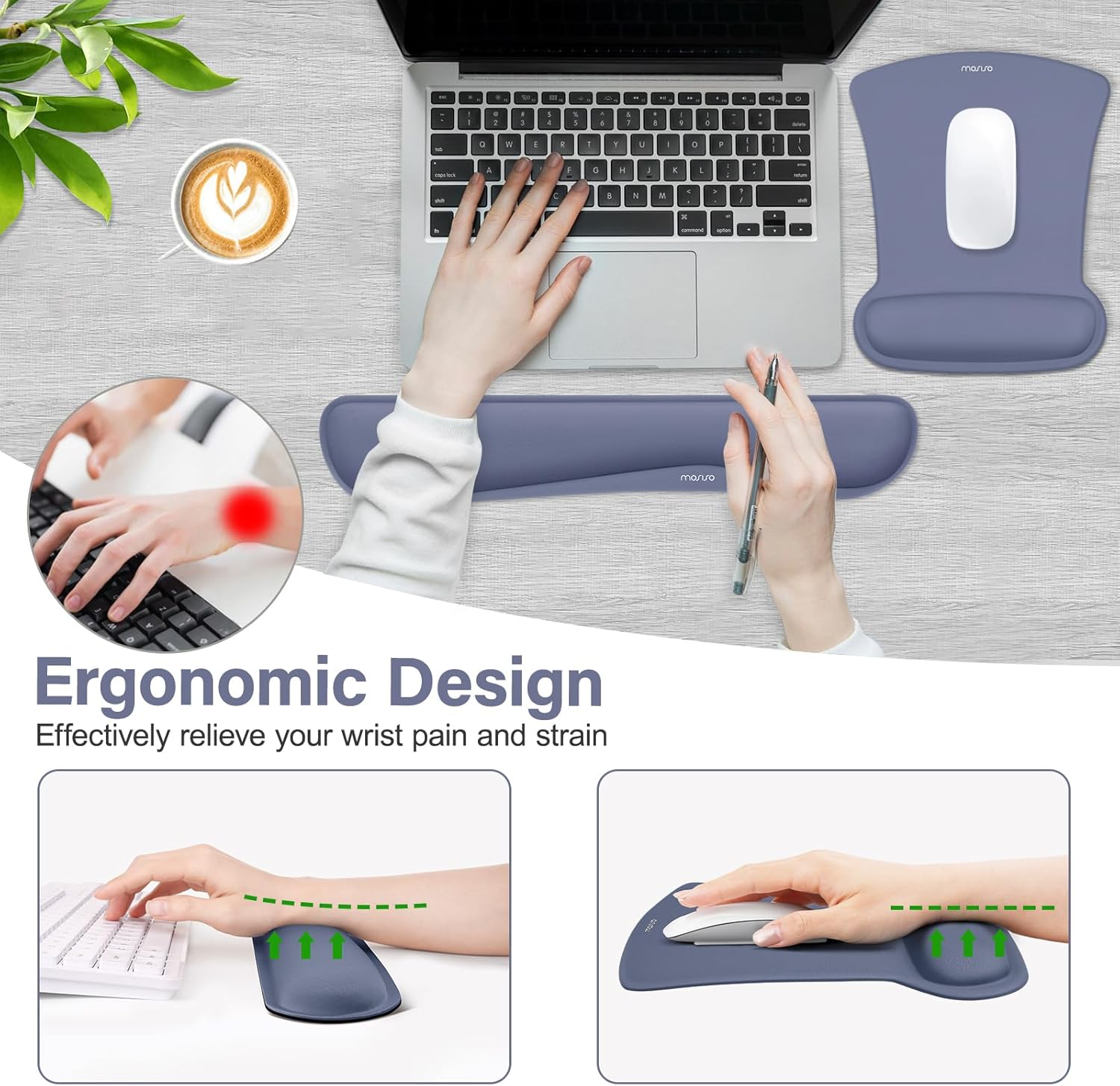 Ergonomic Design  
Effectively relieve your wrist pain and strain