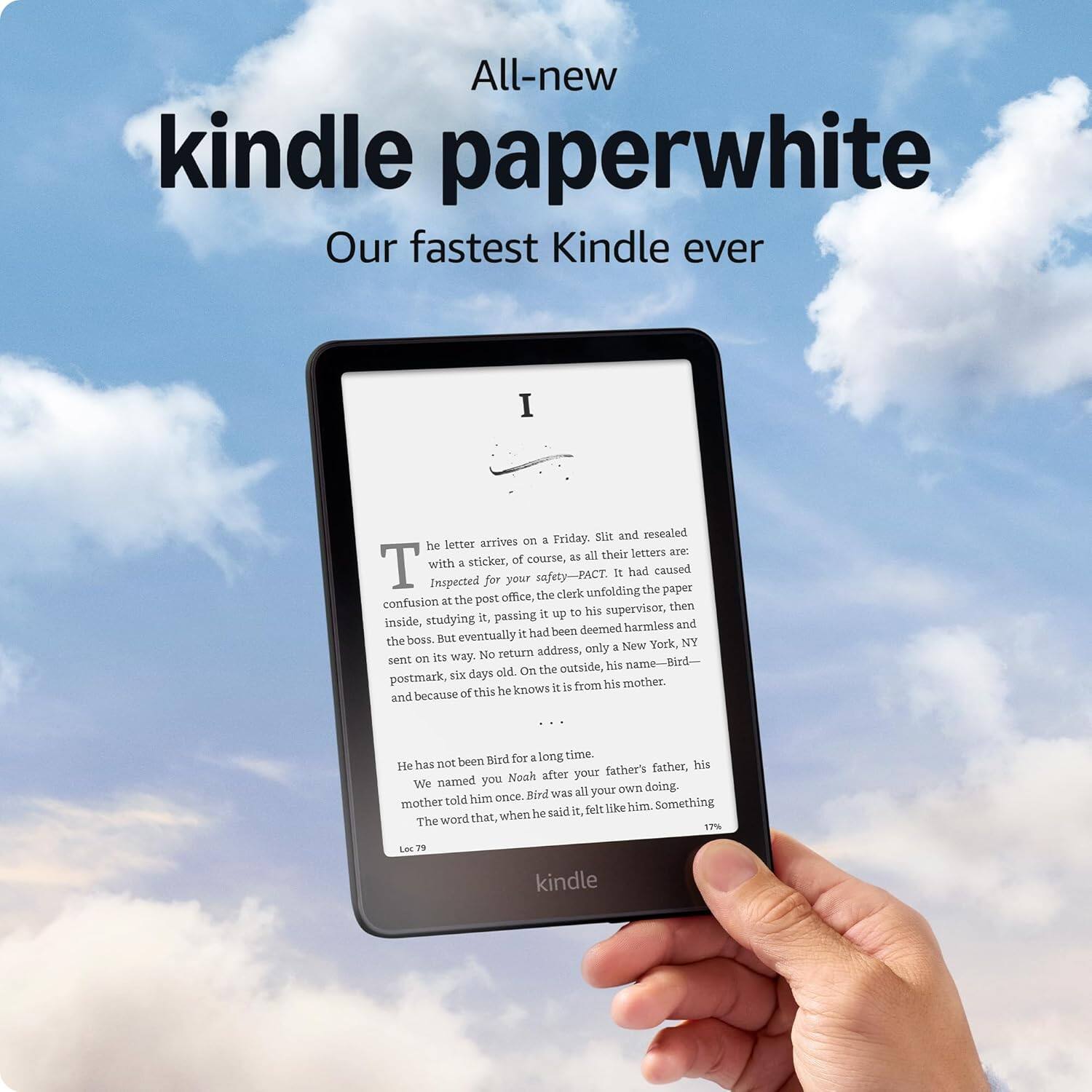 All-new kindle paperwhite  
Our fastest Kindle ever  

I  
The letter arrives on a Friday. Slit and resealed he letter arrives on a Friday. all their letters are. sticker, of course, as T with a It had caused Inspected for your safety-PACT. clerk unfolding the paper the post office, the confusion at his supervisor, then passing it dn to inside, studying . deemed harmless and i had been the boss. nat eventually NY address, only a New York, its way. No return sent on name-Bird On the outside, his six days old. postmark, from his mother. he knows i is and because of this Wird for a long time. He has not been his father's father, Noah after your We named you doing. was all your own told him ence. Bird mother like him. Something he said it. felt word that, when The 17% LOc 79 kindle