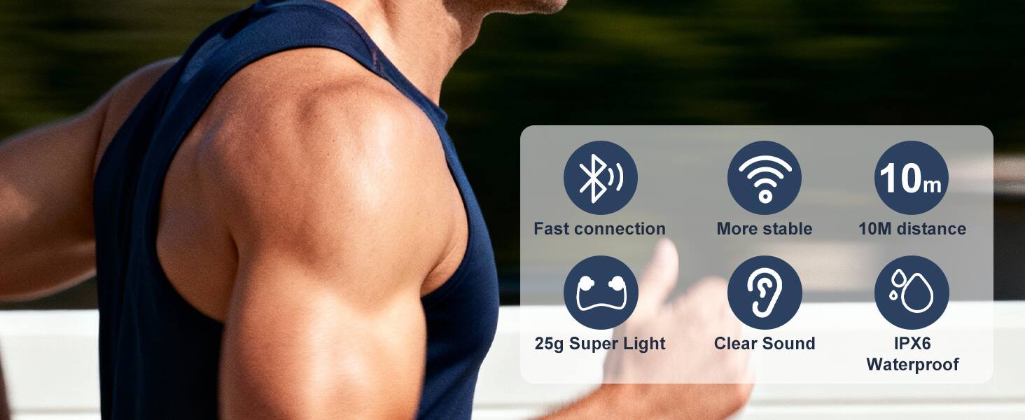 10m Fast connection  
25g Super Light  
More stable  
Clear Sound  
10M distance  
IPX6 Waterproof