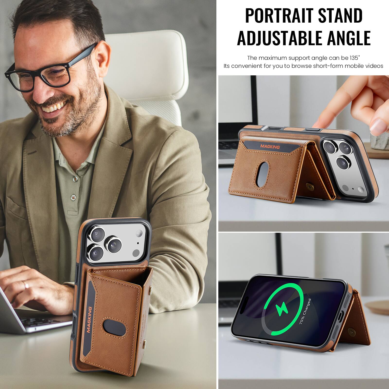PORTRAIT STAND ADJUSTABLE ANGLE  
The maximum support angle can be 135°  
Its convenient for you to browse short-form mobile videos  

MAGKING  
75% Charged