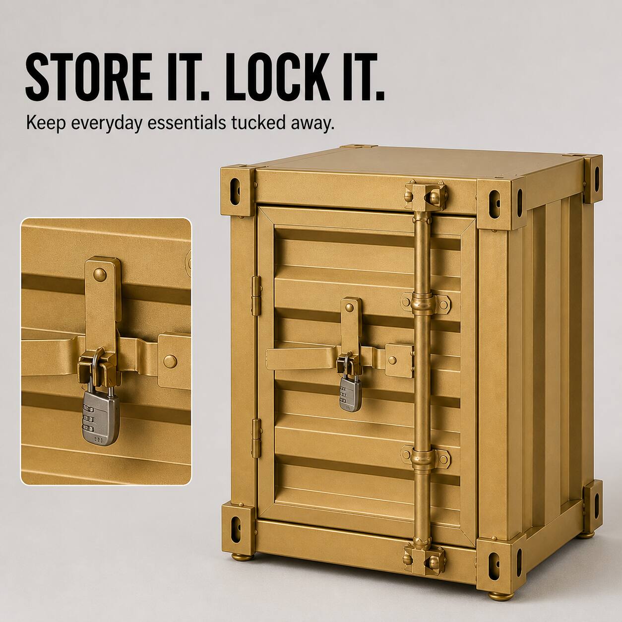 STORE IT. LOCK IT.  
Keep everyday essentials tucked away.