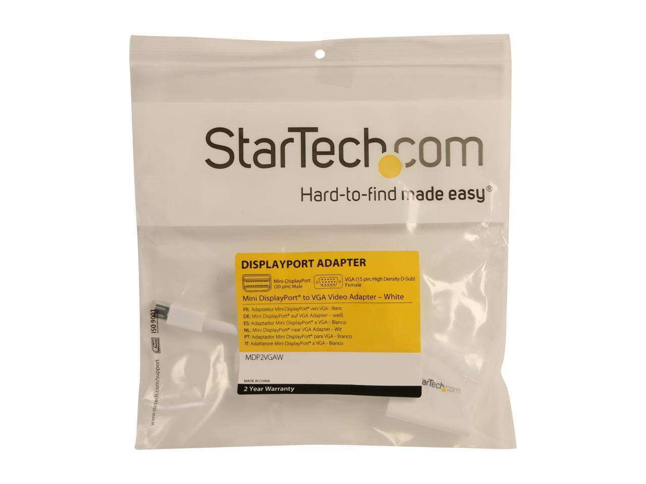 StarTech.com  
Hard-to-find made easy  

DISPLAYPORT ADAPTER  
9001  
ISO 9001  

www.startech.com/support  

VGA (15 pin: High Density D-Sub) Female  
Mini-DisplayPort (20 pin) Male  

Mini DisplayPort to VGA Video Adapter - White  

FR: Adaptateur Mini DisplayPort vers VGA - Blanc  
DE: Mini DisplayPort* auf VGA Adapter - weiss  
ES: Adaptador Mini DisplayPort a VGA - Blanco  
NL: Mini DisplayPort* naar VGA Adapter - Wit  
PT: Adaptador Mini DisplayPort para VGA - Branco  
IT: Adattatore Mini DisplayPort a VGA - Bianco  

MDP2VGAW  

2 Year Warranty  

Made in China