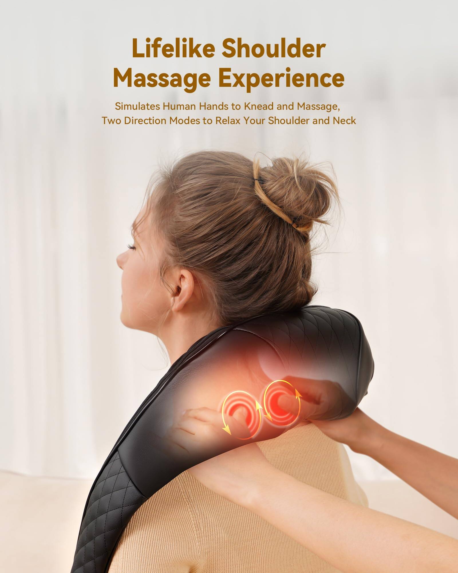 Lifelike Shoulder Massage Experience

Simulates Human Hands to Knead and Massage, Two Direction Modes to Relax Your Shoulder and Neck