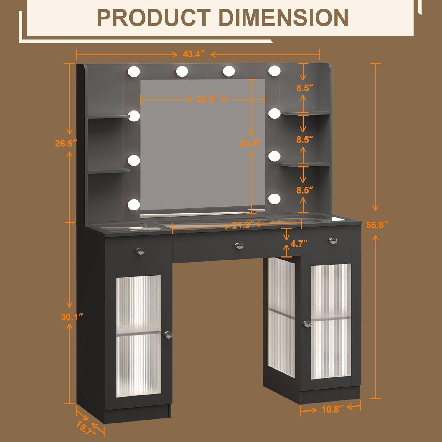 PRODUCT DIMENSION

43.4"  
22.0"  
8.5"  
26.5"  
23.5"  
8.5"  
8.5"  
21.9"  
56.8"  
4.7"  
30.1"  
15.7"  
10.8"