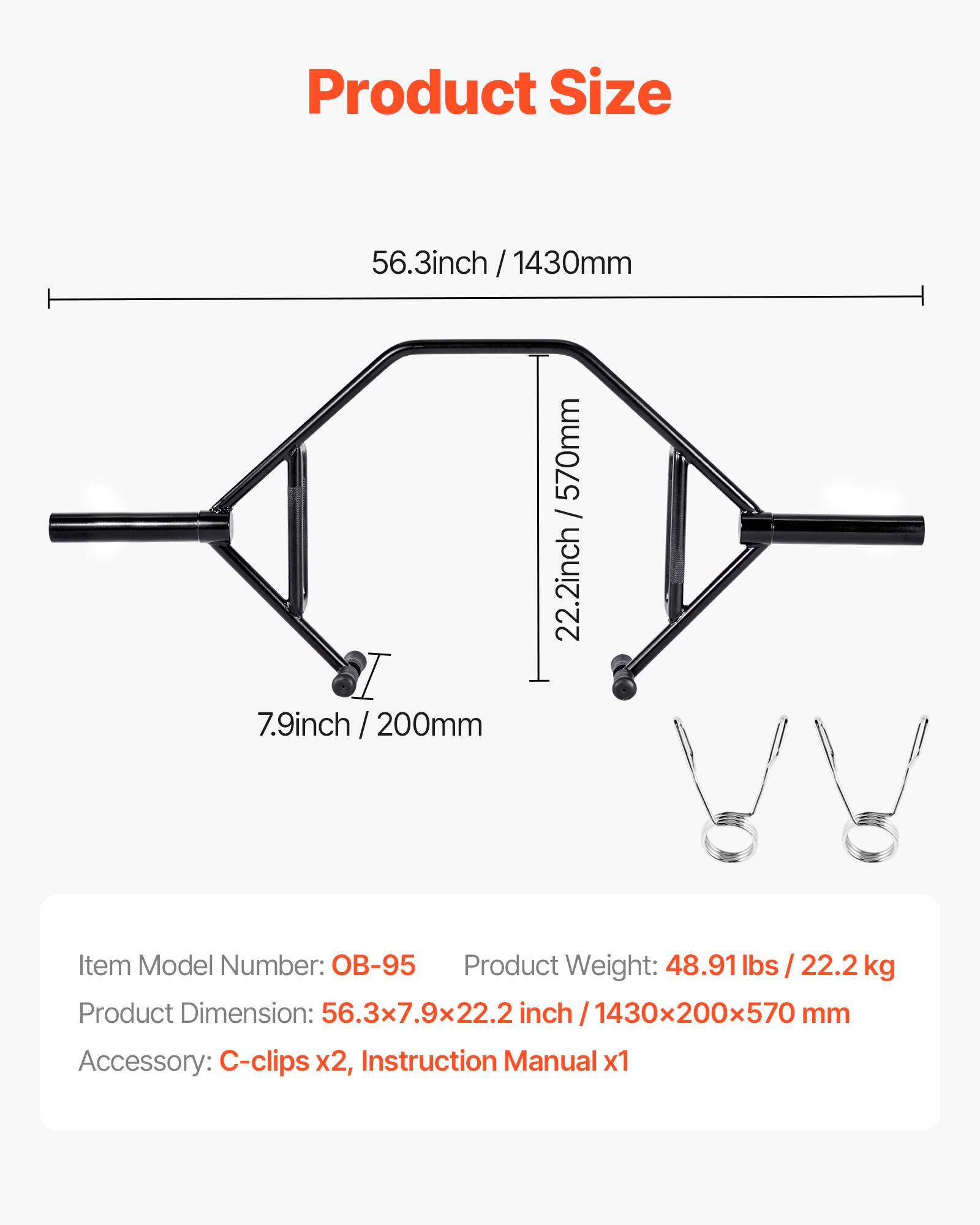 Product Size  
56.3 inch / 1430 mm  
7.9 inch / 200 mm  
22.2 inch / 570 mm  

Item Model Number: OB-95  
Product Weight: 48.91 lbs / 22.2 kg  
Product Dimension: 56.3x7.9x22.2 inch / 1430x200x570 mm  
Accessory: C-clips x2, Instruction Manual x1