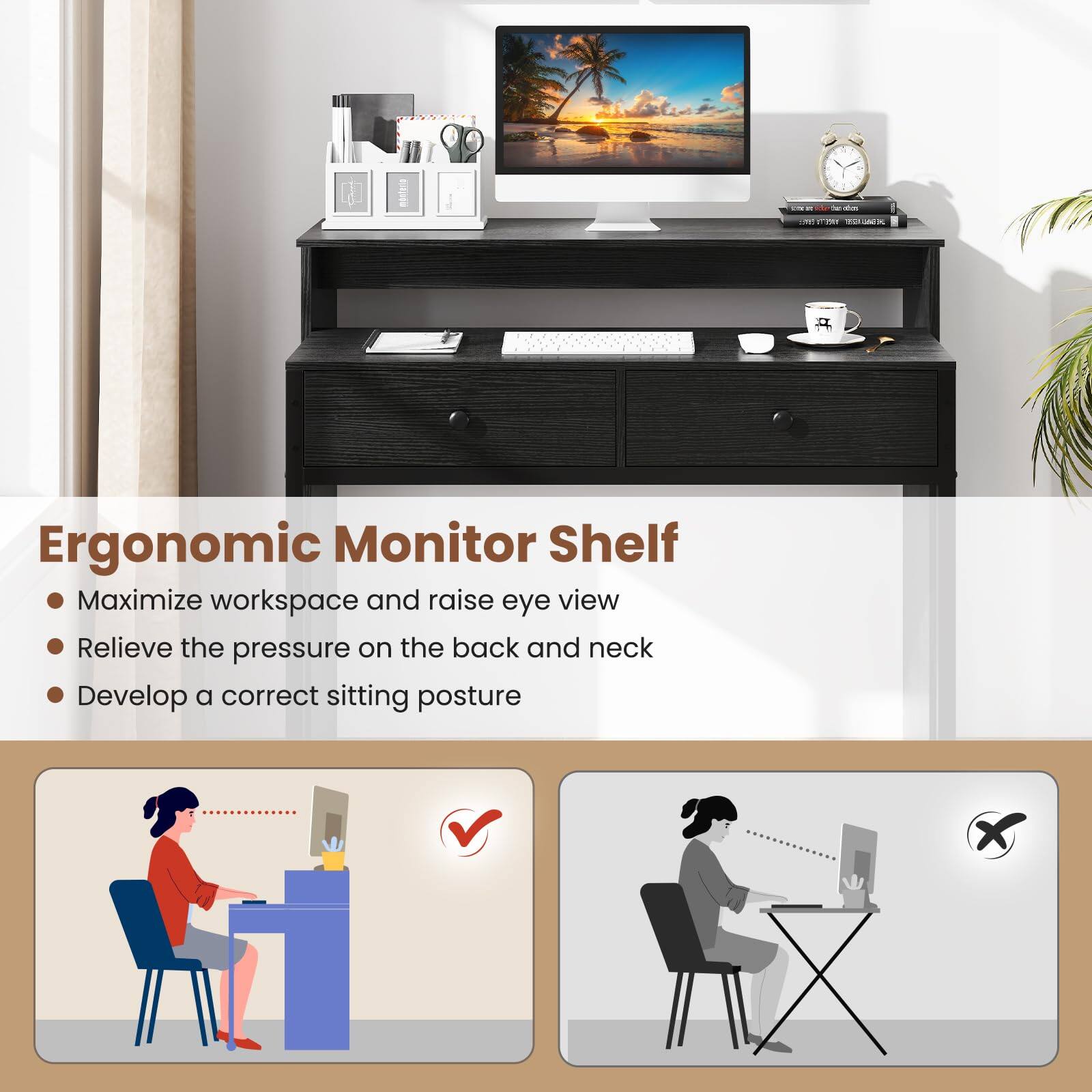 Ergonomic Monitor Shelf

- Maximize workspace and raise eye view
- Relieve the pressure on the back and neck
- Develop a correct sitting posture