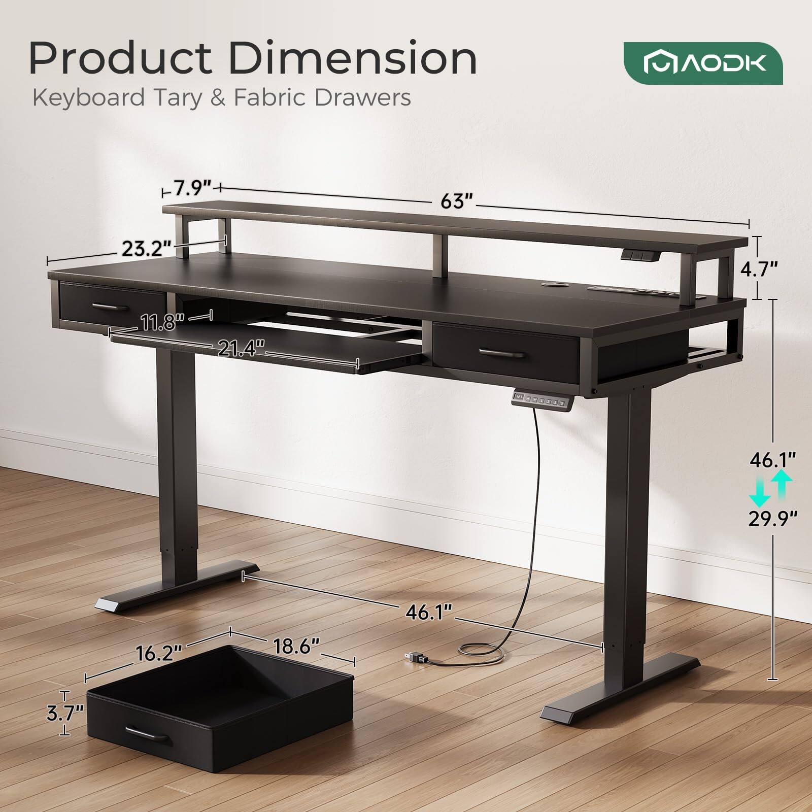 Product Dimension  
Keyboard Tary & Fabric Drawers  
AODK  
T 7.9"  
63"  
23.2"  
T 4.7"  
11.8"  
21.4"  
46.1"  
29.9"  
16.2"  
18.6"  
46.1"  
3.7"