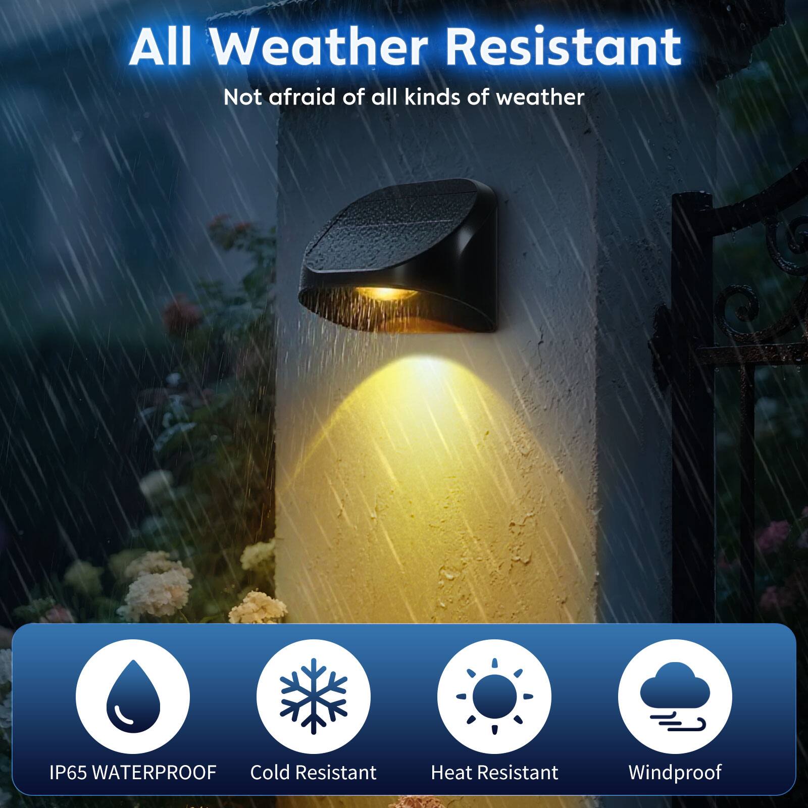 All Weather Resistant  
Not afraid of all kinds of weather  

IP65 WATERPROOF  
Cold Resistant  
Heat Resistant  
Windproof