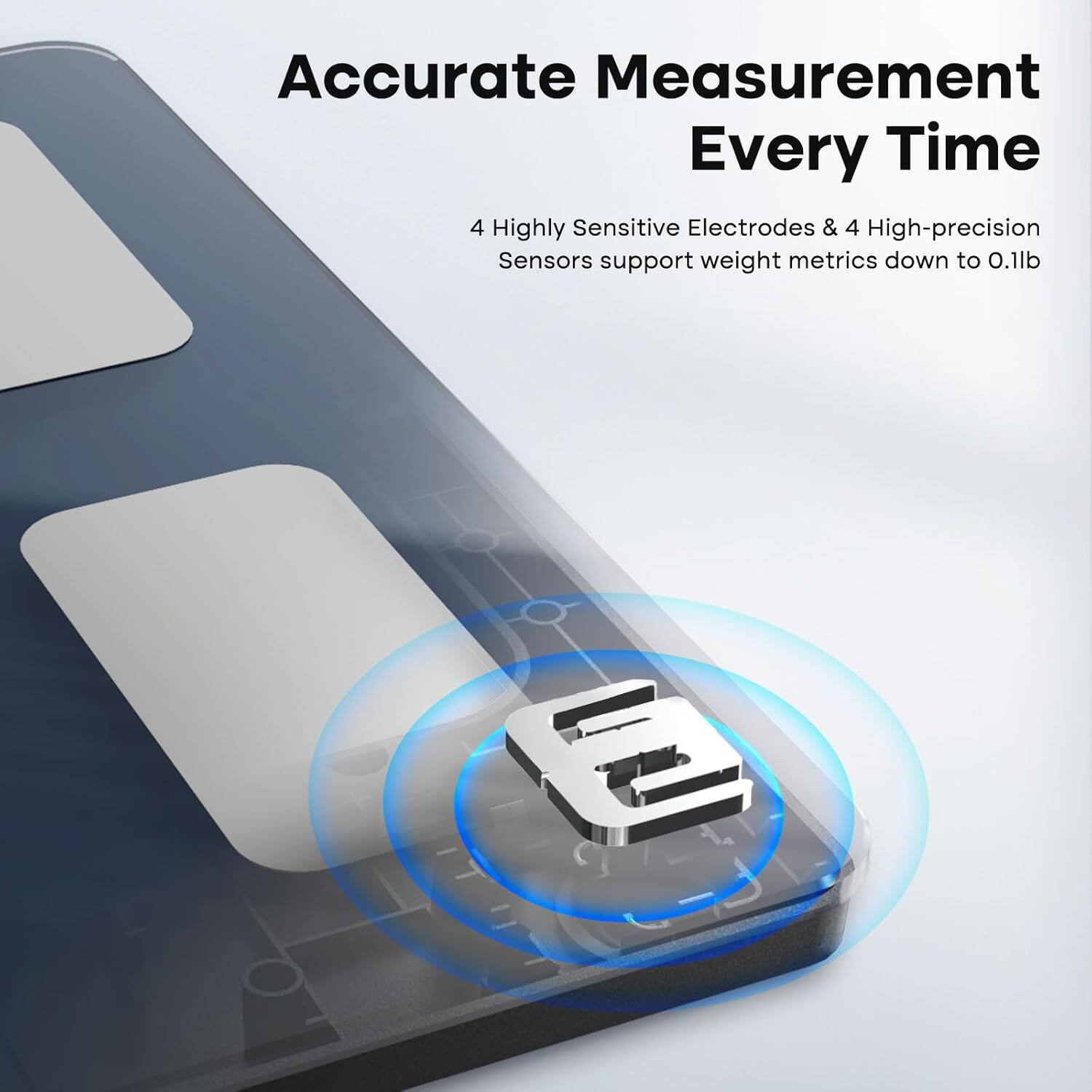Accurate Measurement Every Time: 4 Highly Sensitive Electrodes & 4 High-Precision Sensors support weight metrics down to 0.1 lb.