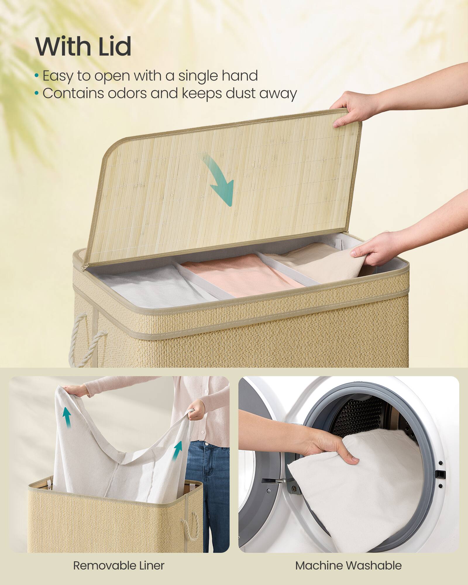 With Lid  
- Easy to open with a single hand  
- Contains odors and keeps dust away  

Removable Liner  

Machine Washable