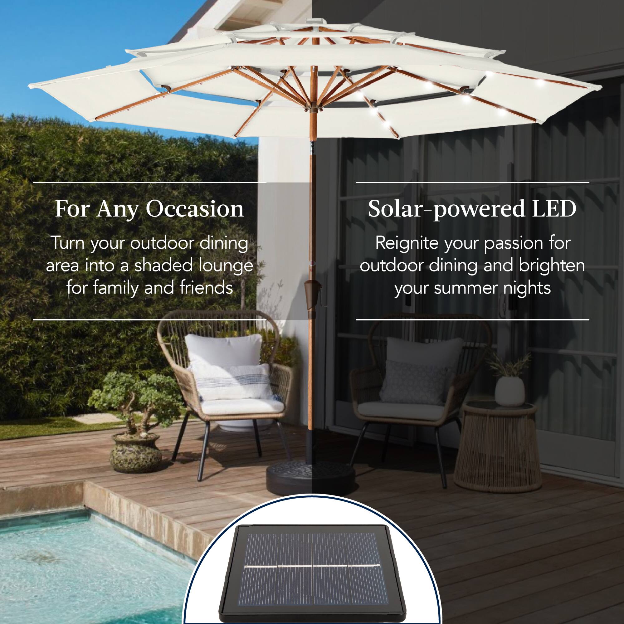 For Any Occasion
Turn your outdoor dining area into a shaded lounge for family and friends.

Solar-powered LED
Reignite your passion for outdoor dining and brighten your summer nights.