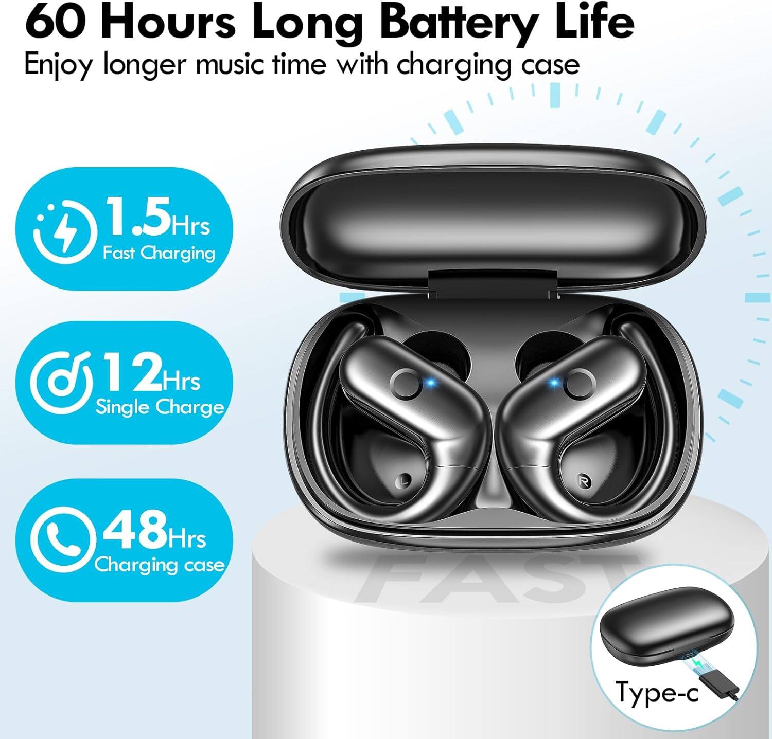 60 Hours Long Battery Life  
Enjoy longer music time with charging case

1.5 Hrs Fast Charging  
12 Hrs Single Charge  
48 Hrs Charging case

Type-c