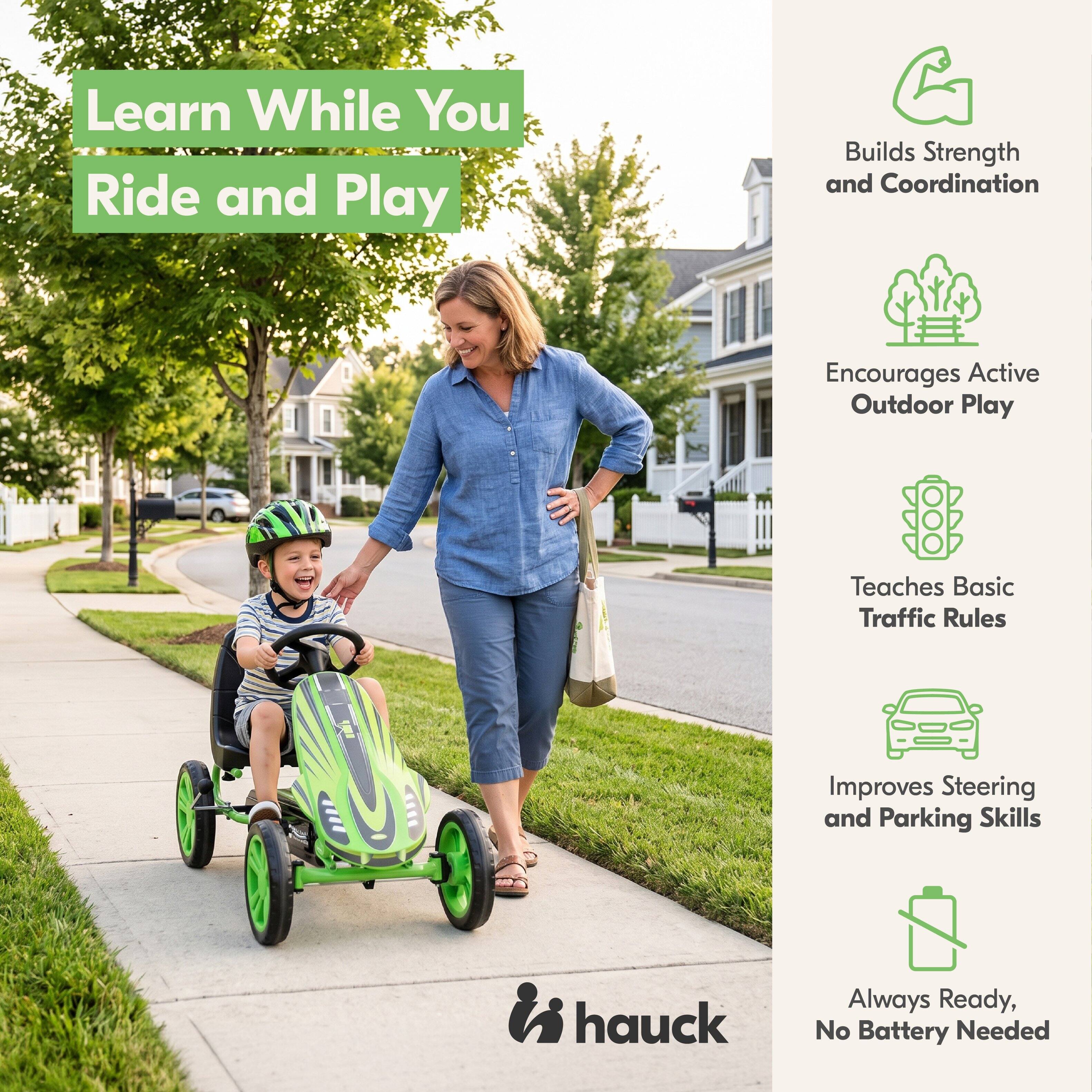 Learn While You Ride and Play

Builds Strength and Coordination

Encourages Active Outdoor Play

Teaches Basic Traffic Rules

Improves Steering and Parking Skills

hauck

Always Ready, No Battery Needed