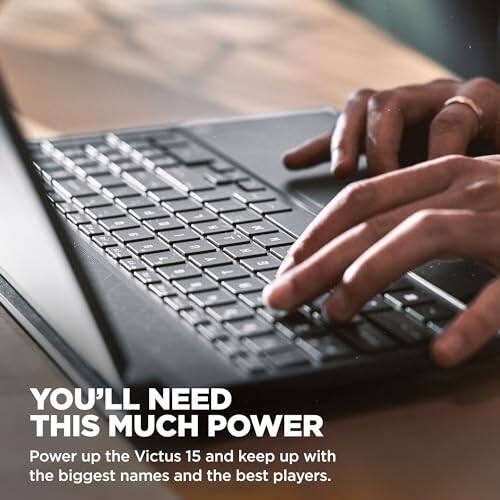 YOU'LL NEED THIS MUCH POWER  
Power up the Victus 15 and keep up with the biggest names and the best players.