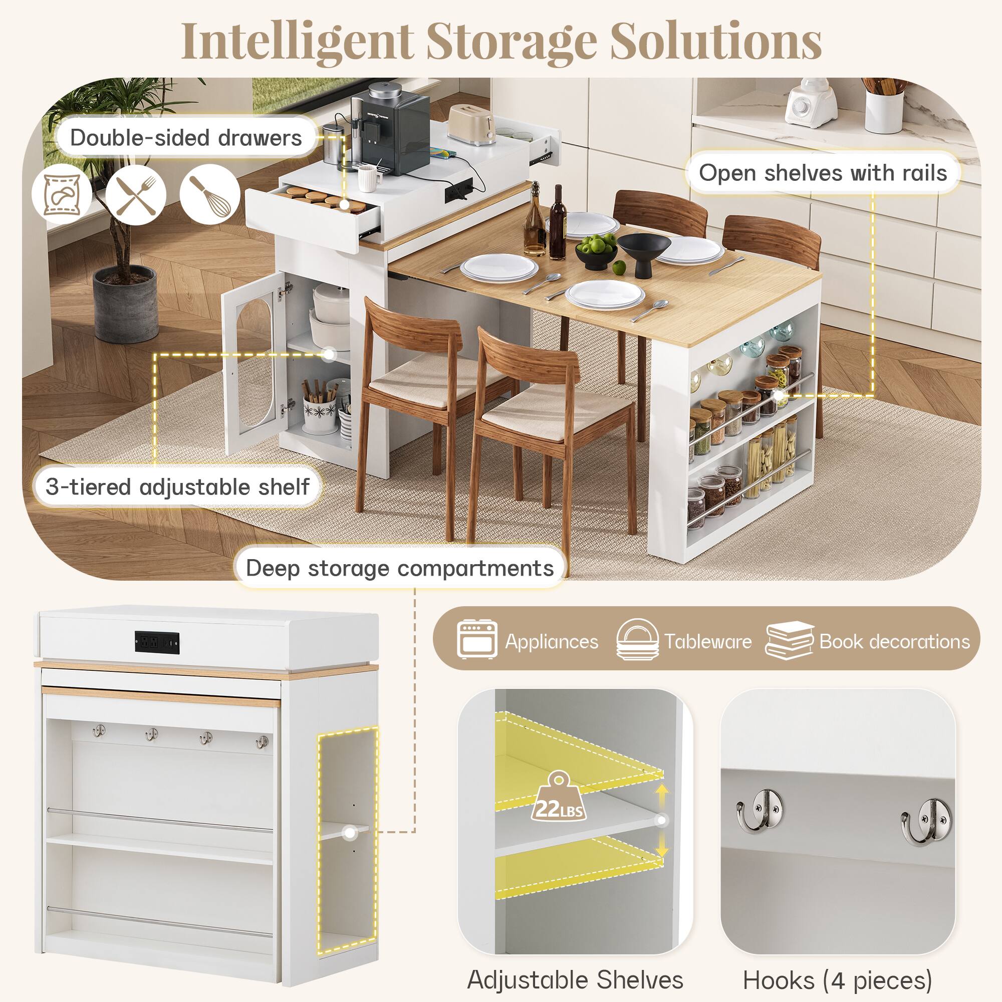 Intelligent Storage Solutions

- Double-sided drawers
- Open shelves with rails
- 3-tiered adjustable shelf
- Deep storage compartments
- Appliances
- Tableware
- Book decorations
- 22LBS Adjustable Shelves
- Hooks (4 pieces)