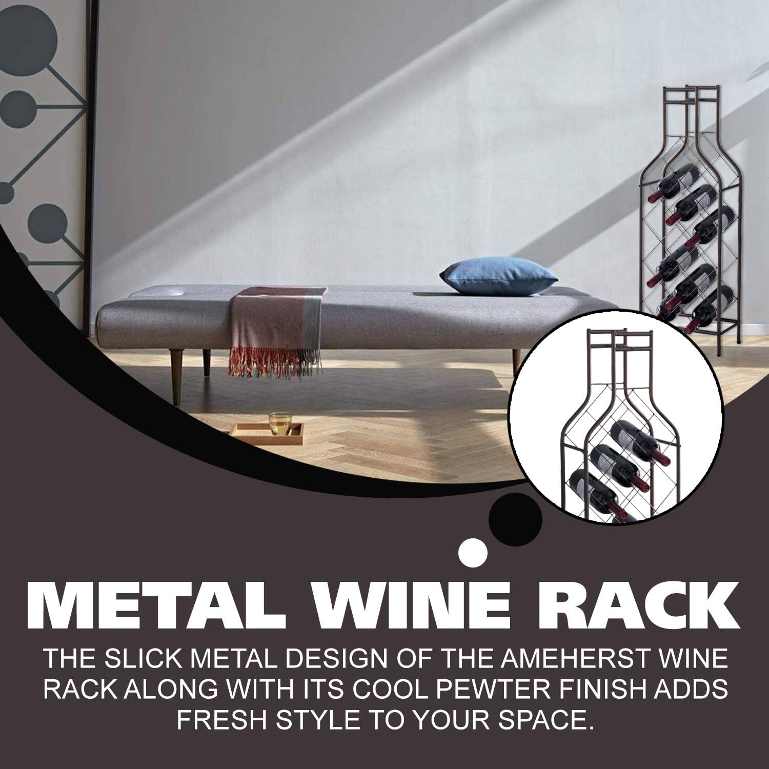 METAL WINE RACK

THE SLICK METAL DESIGN OF THE AMEHERST WINE RACK ALONG WITH ITS COOL PEWTER FINISH ADDS FRESH STYLE TO YOUR SPACE.