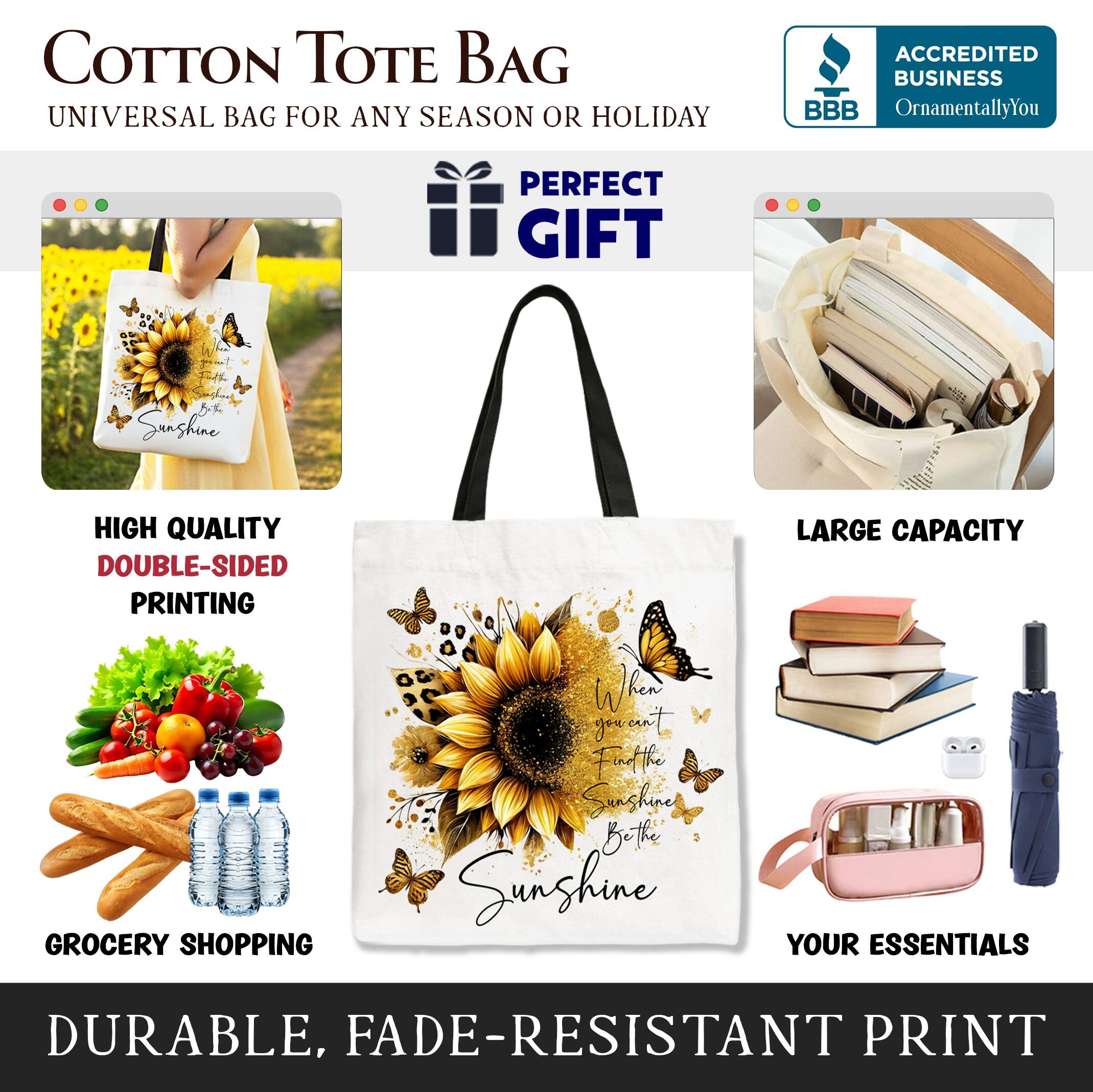 COTTON TOTE BAG  
UNIVERSAL BAG FOR ANY SEASON OR HOLIDAY  

ACCREDITED BUSINESS  
BBB  
OrnamentallyYou  

PERFECT GIFT  

HIGH QUALITY  
DOUBLE-SIDED PRINTING  

LARGE CAPACITY  

GROCERY SHOPPING  

YOUR ESSENTIALS  

DURABLE, FADE-RESISTANT PRINT