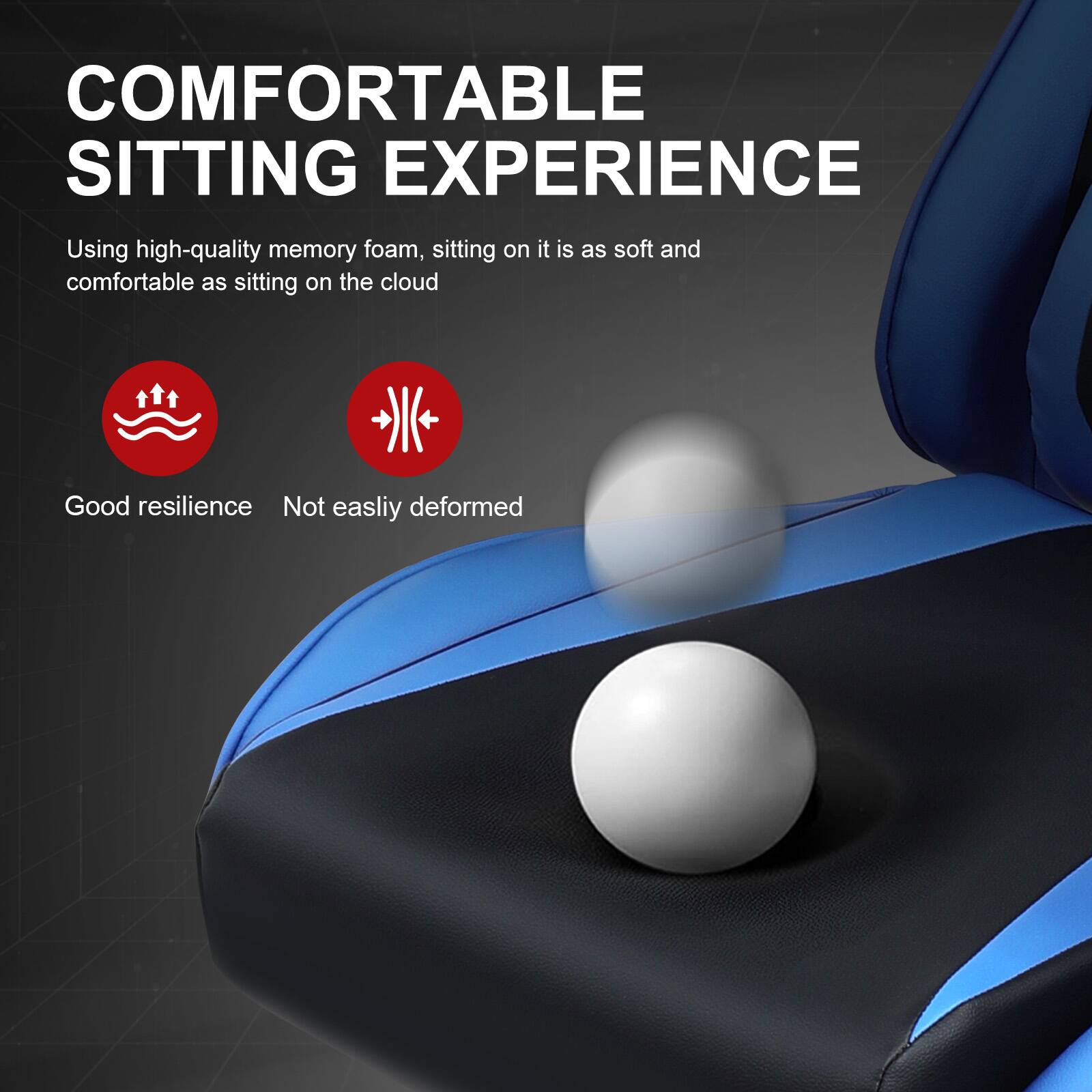 COMFORTABLE SITTING EXPERIENCE  
Using high-quality memory foam, sitting on it is as soft and comfortable as sitting on the cloud  
Good resilience  
Not easily deformed