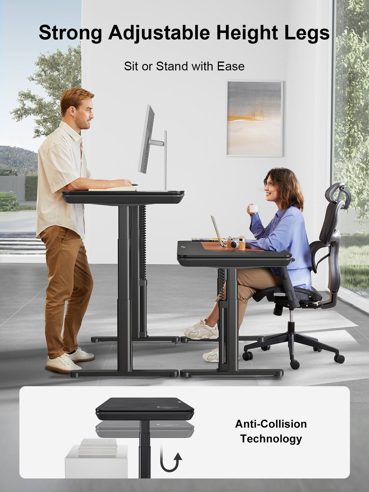 Strong Adjustable Height Legs  
Sit or Stand with Ease  

Anti-Collision Technology