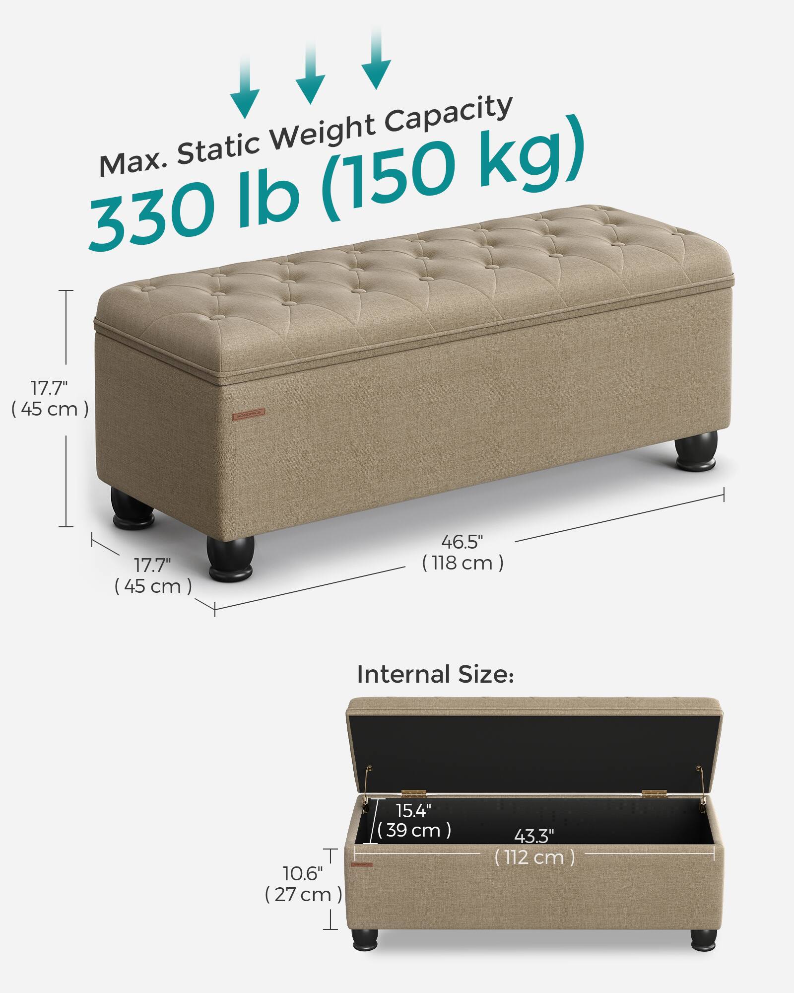 Max. Static Weight Capacity: 330 lb (150 kg)

Dimensions:
- Height: 17.7" (45 cm)
- Width: 46.5" (118 cm)
- Depth: 17.7" (45 cm)

Internal Size:
- Height: 10.6" (27 cm)
- Width: 43.3" (112 cm)
- Depth: 15.4" (39 cm)