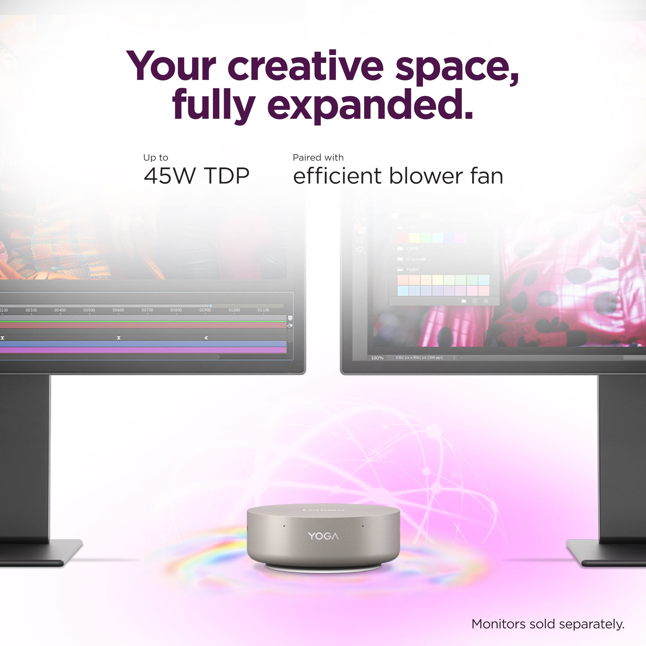 Your creative space, fully expanded. Up to 45W TDP Paired with efficient blower fan. YOGA Monitors sold separately.