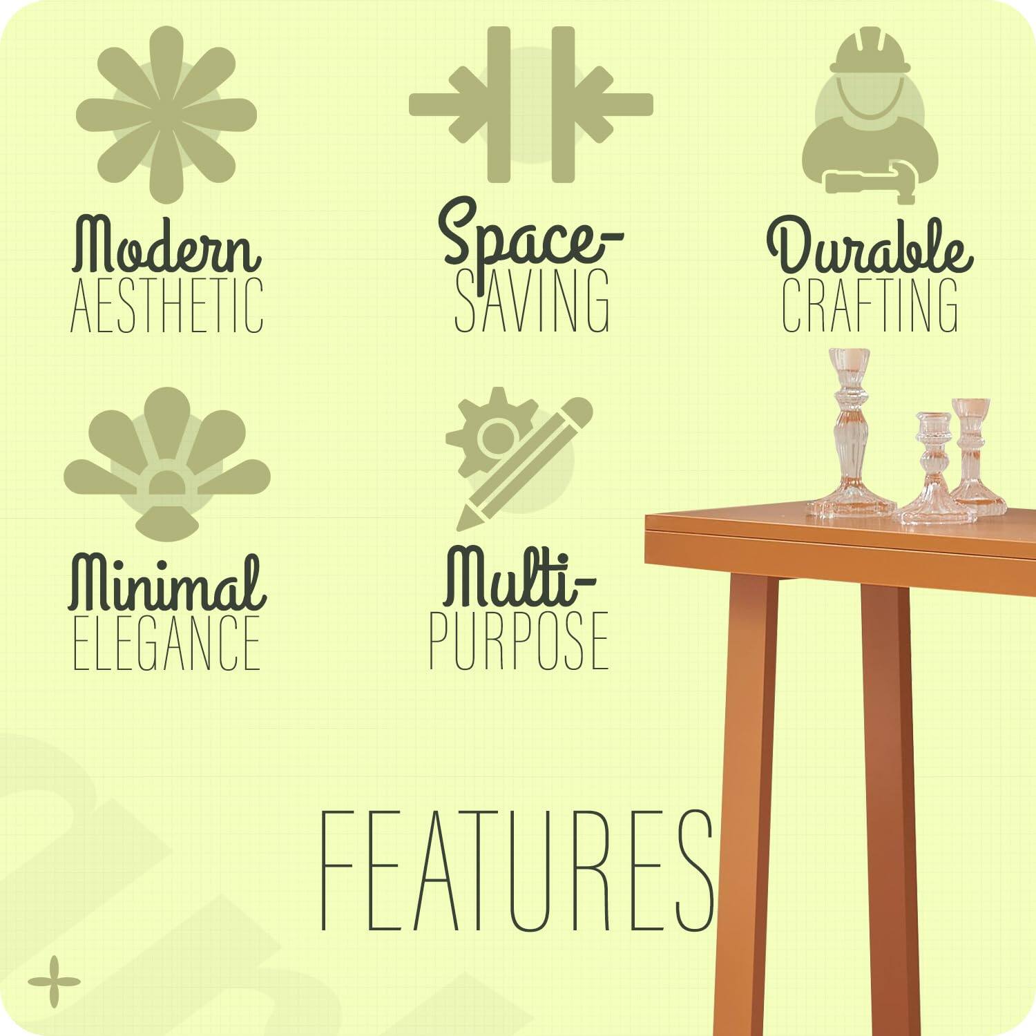 Modern Aesthetic  
Space-Saving  
Durable Crafting  
Minimal Elegance  
Multi-Purpose  

FEATURES